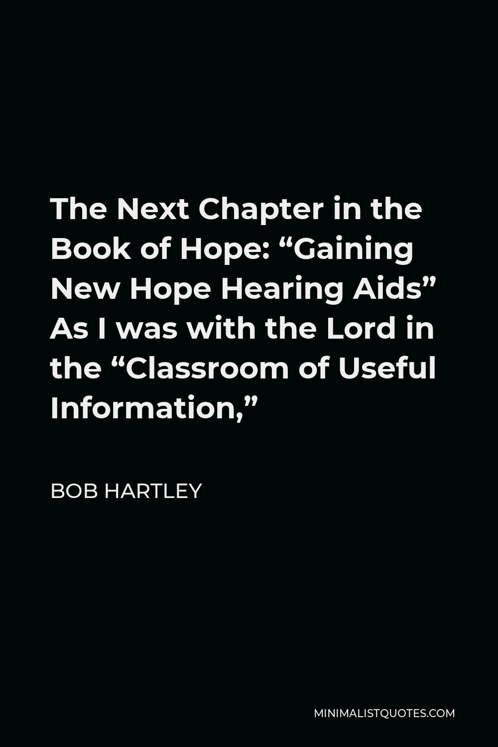 Bob Hartley Quote - The Next Chapter in the Book of Hope: “Gaining New Hope Hearing Aids” As I was with the Lord in the “Classroom of Useful Information,”