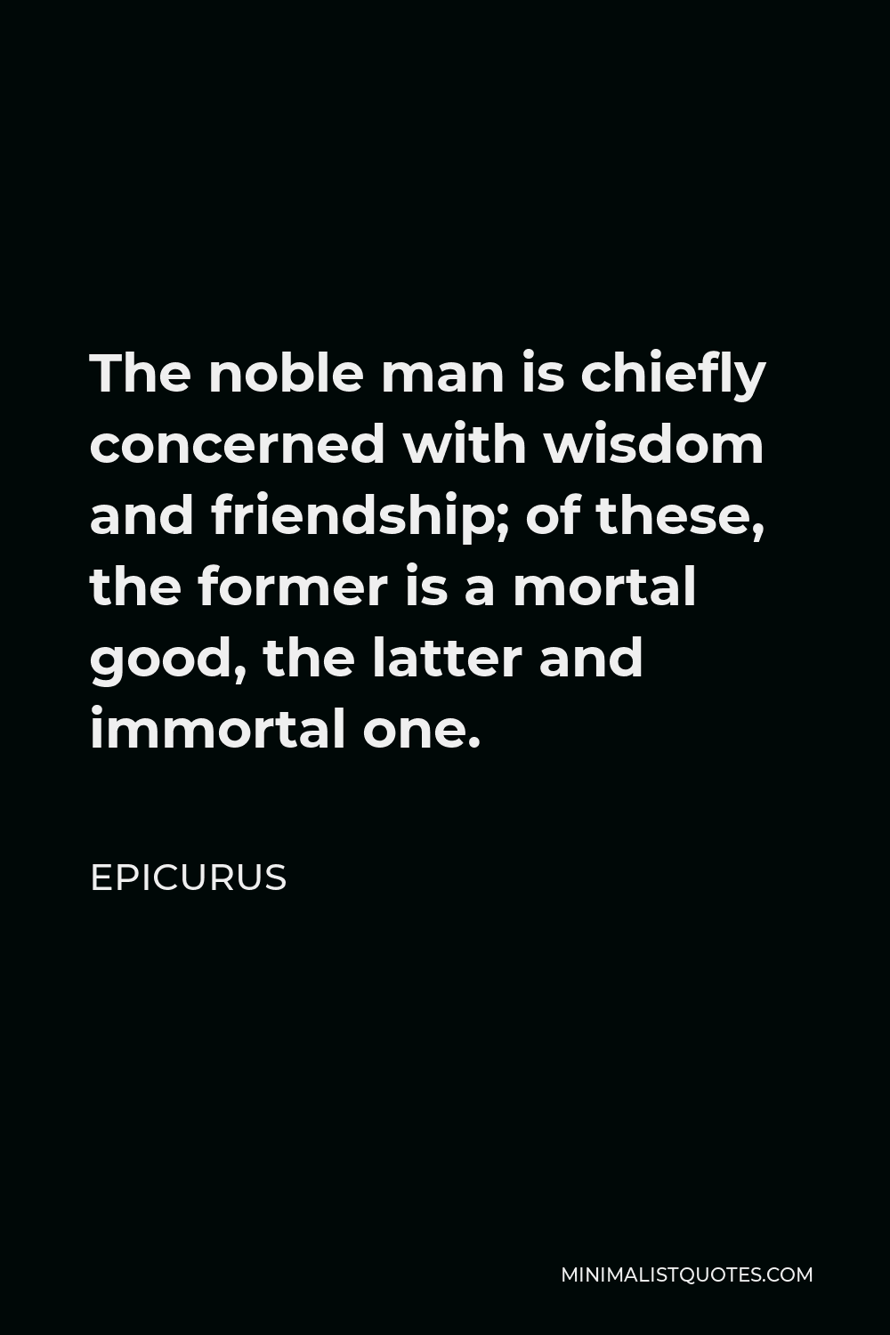 Epicurus Quote The Noble Man Is Chiefly Concerned With Wisdom And Friendship Of These The Former Is A Mortal Good The Latter And Immortal One