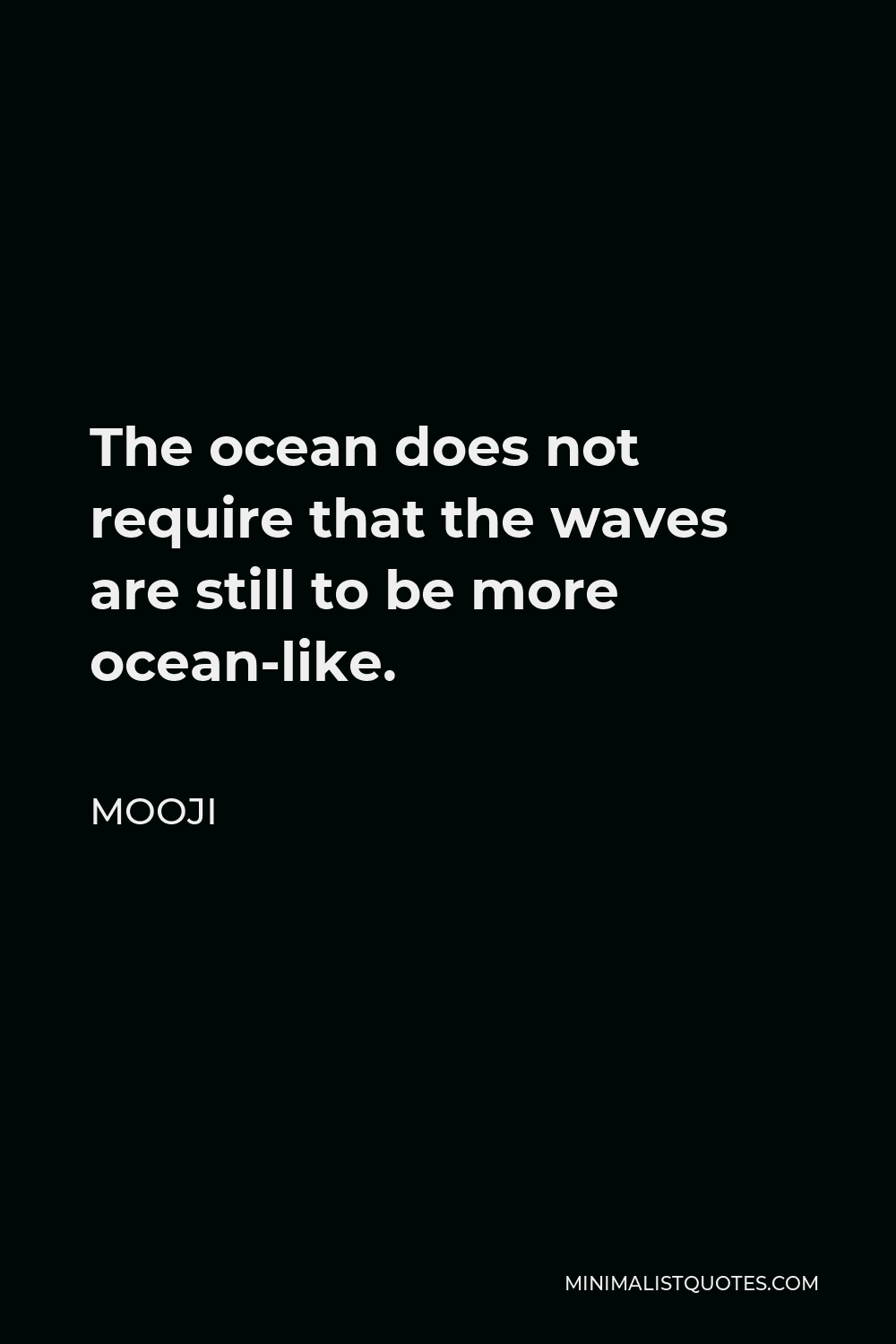 Mooji Quote - The ocean does not require that the waves are still to be more ocean-like.