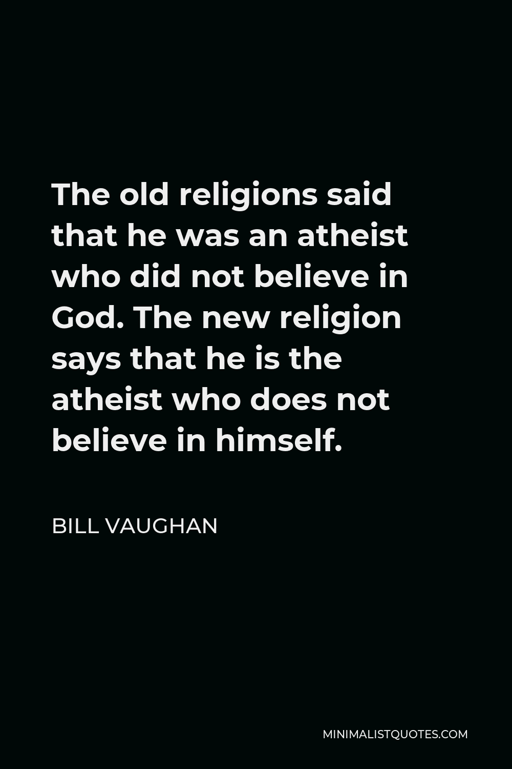 Bill Vaughan Quote - The old religions said that he was an atheist who did not believe in God. The new religion says that he is the atheist who does not believe in himself.
