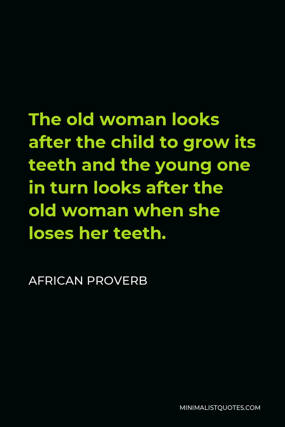 African Proverb Quote - The old woman looks after the child to grow its teeth and the young one in turn looks after the old woman when she loses her teeth.