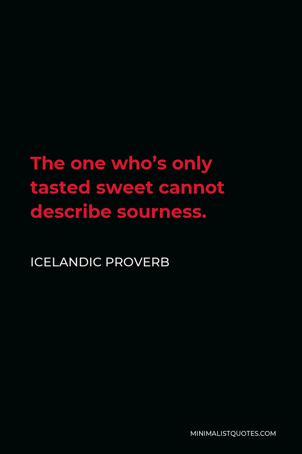 Icelandic Proverb Quote - The one who’s only tasted sweet cannot describe sourness.
