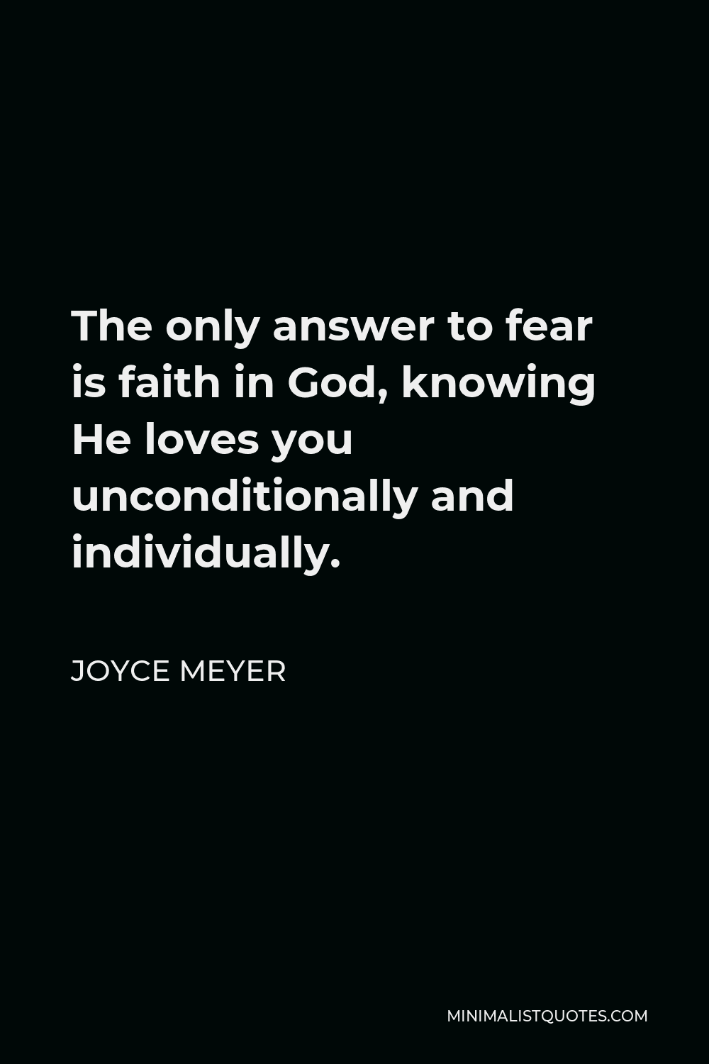 Joyce Meyer Quote - The only answer to fear is faith in God, knowing He loves you unconditionally and individually.