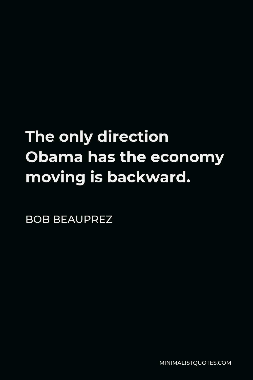 Bob Beauprez Quote - The only direction Obama has the economy moving is backward.
