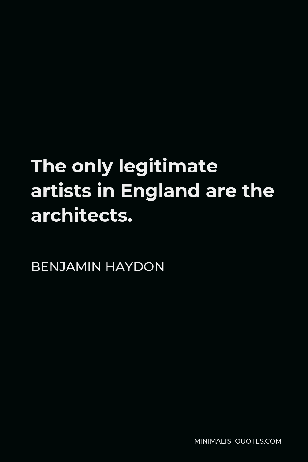 Benjamin Haydon Quote - The only legitimate artists in England are the architects.