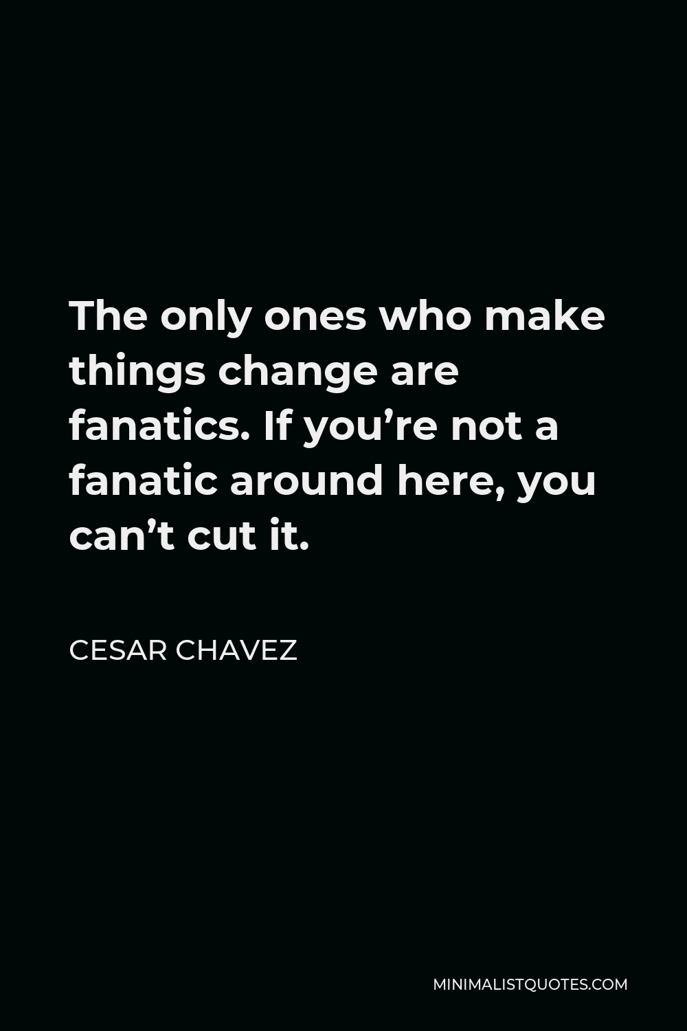 cesar-chavez-quote-the-only-ones-who-make-things-change-are-fanatics