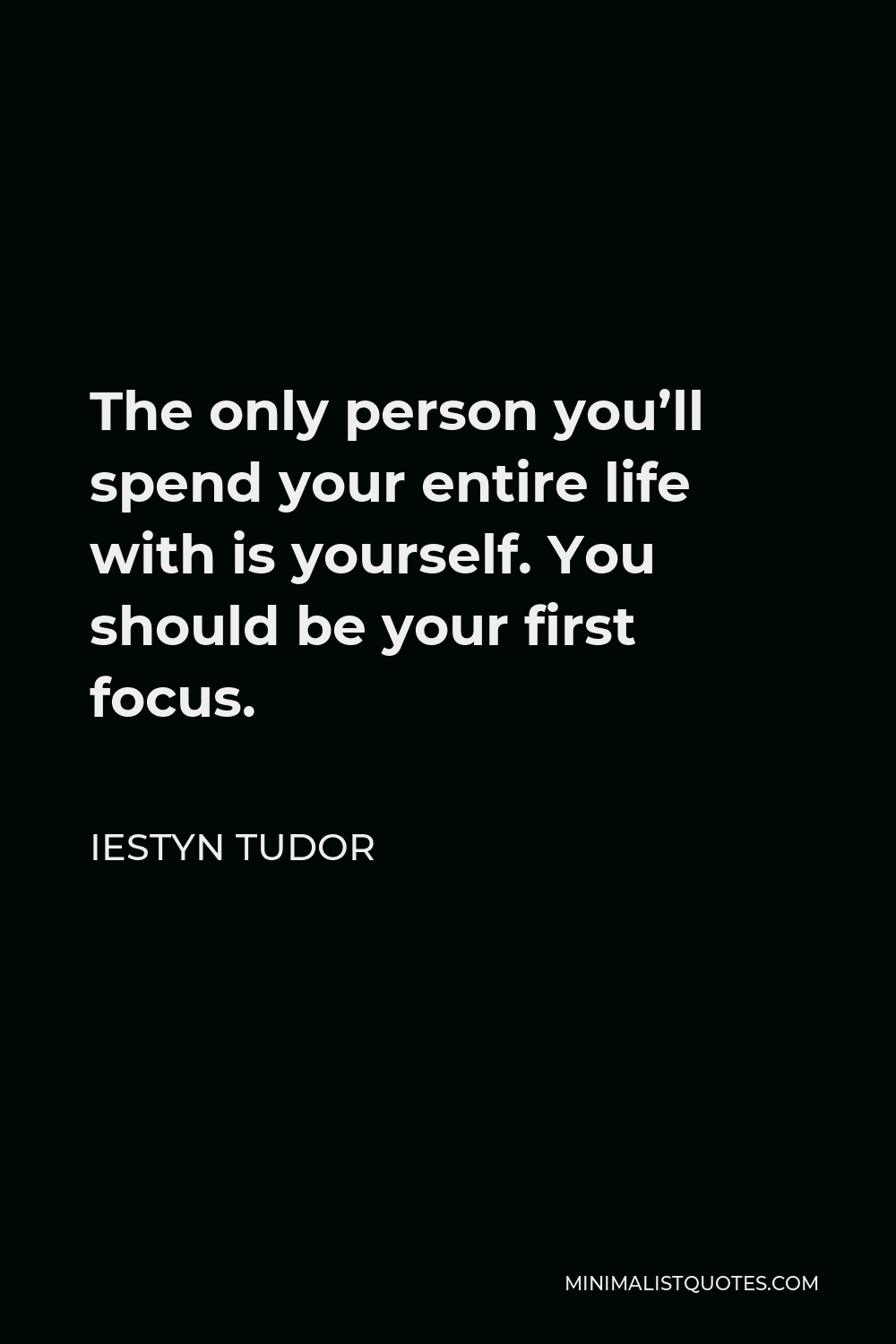 Iestyn Tudor Quote - The only person you’ll spend your entire life with is yourself. You should be your first focus.
