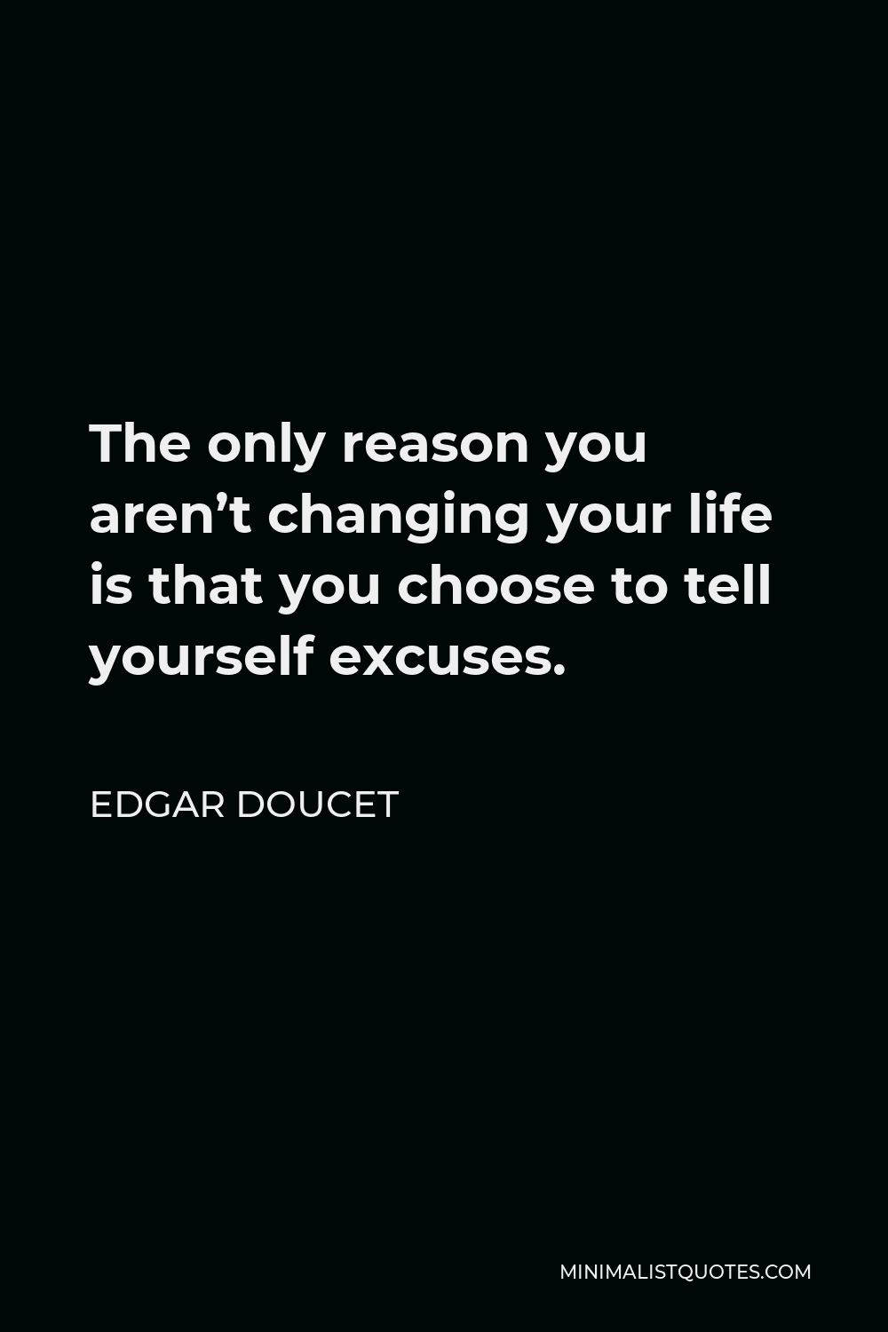 Edgar Doucet Quote - The only reason you aren’t changing your life is that you choose to tell yourself excuses.