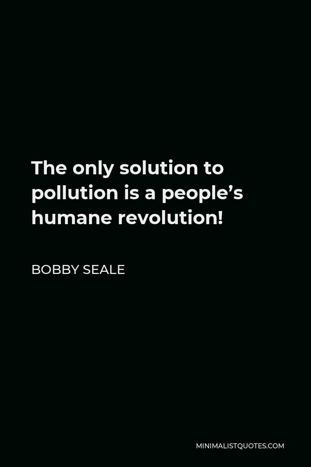Bobby Seale Quote - The only solution to pollution is a people’s humane revolution!