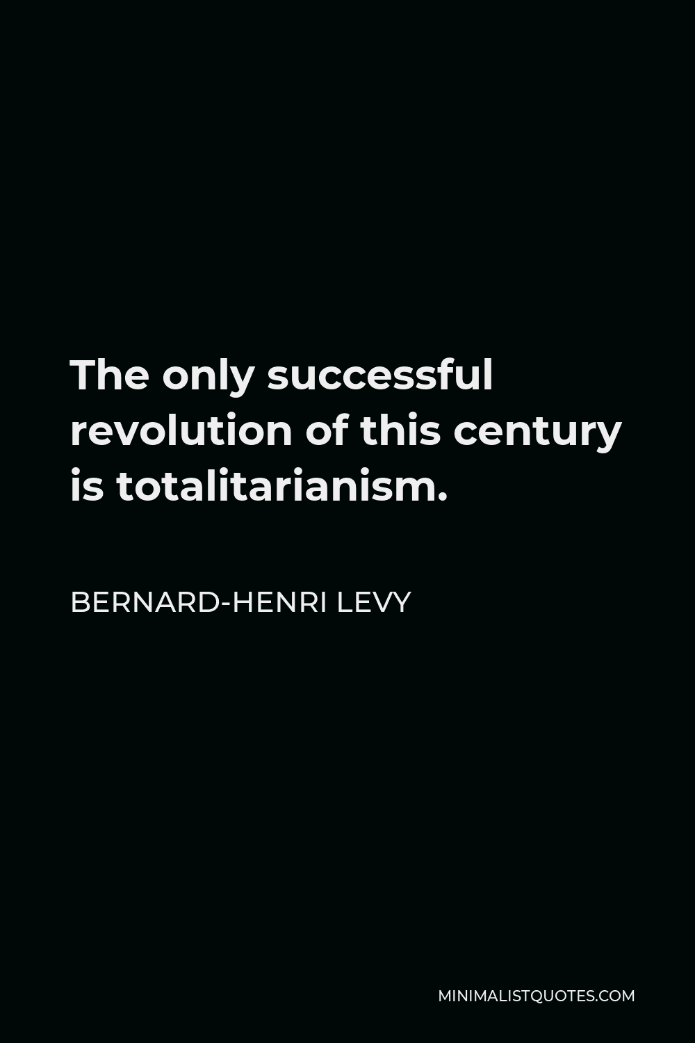 Bernard-Henri Levy Quote - The only successful revolution of this century is totalitarianism.