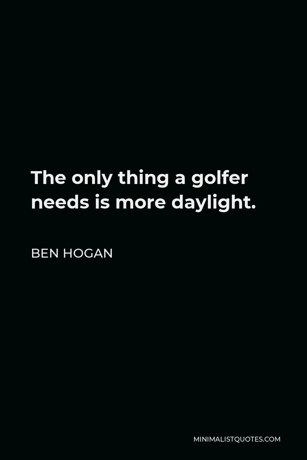 Ben Hogan Quote - The only thing a golfer needs is more daylight.