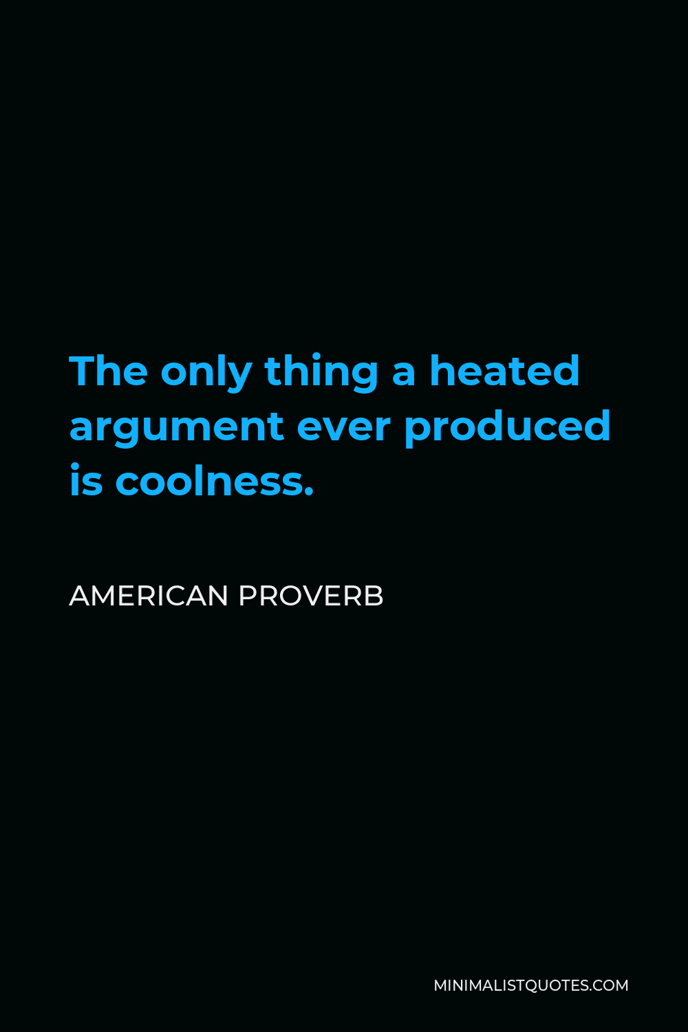 American Proverb Quote - The only thing a heated argument ever produced is coolness.
