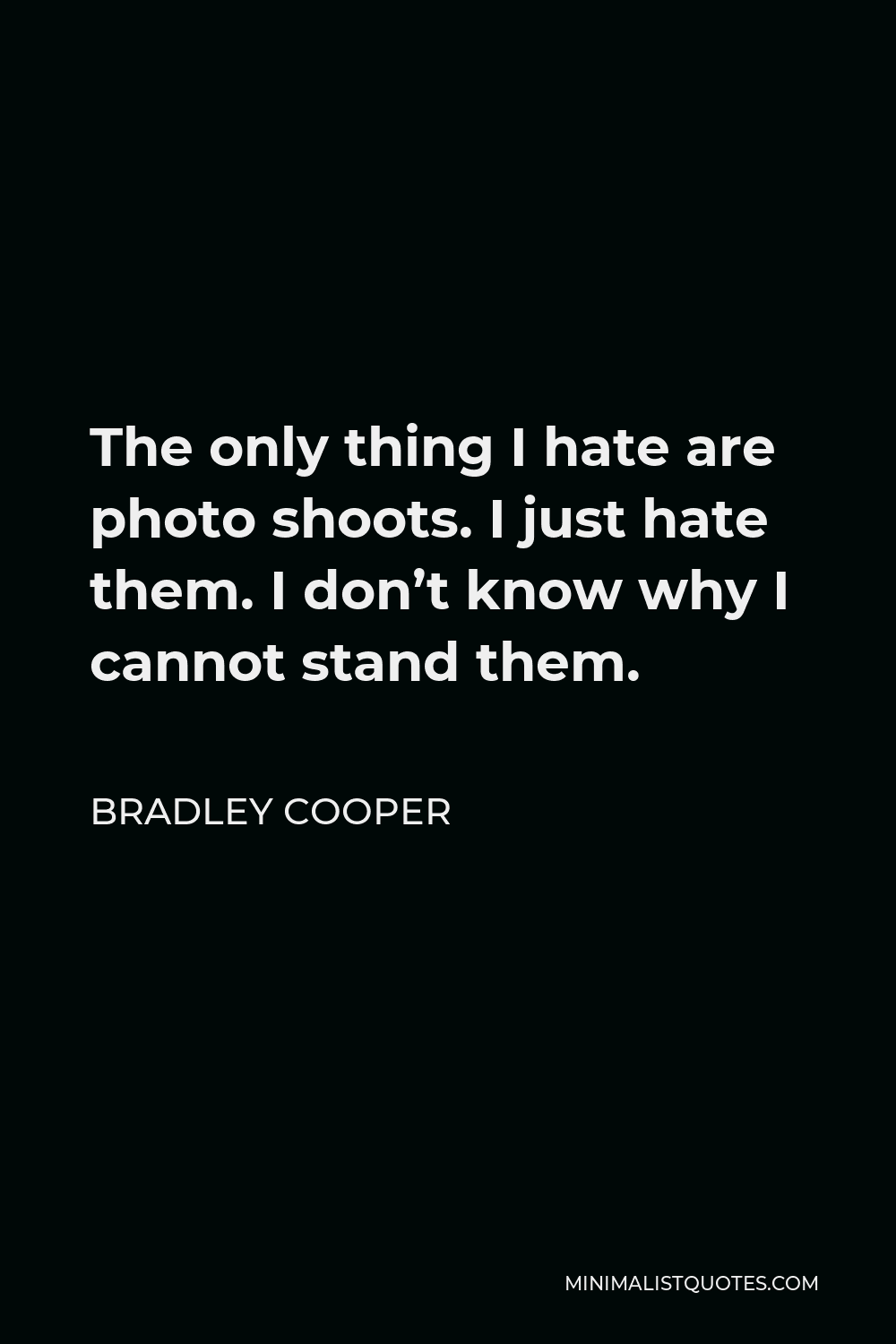 Bradley Cooper Quote - The only thing I hate are photo shoots. I just hate them. I don’t know why I cannot stand them.