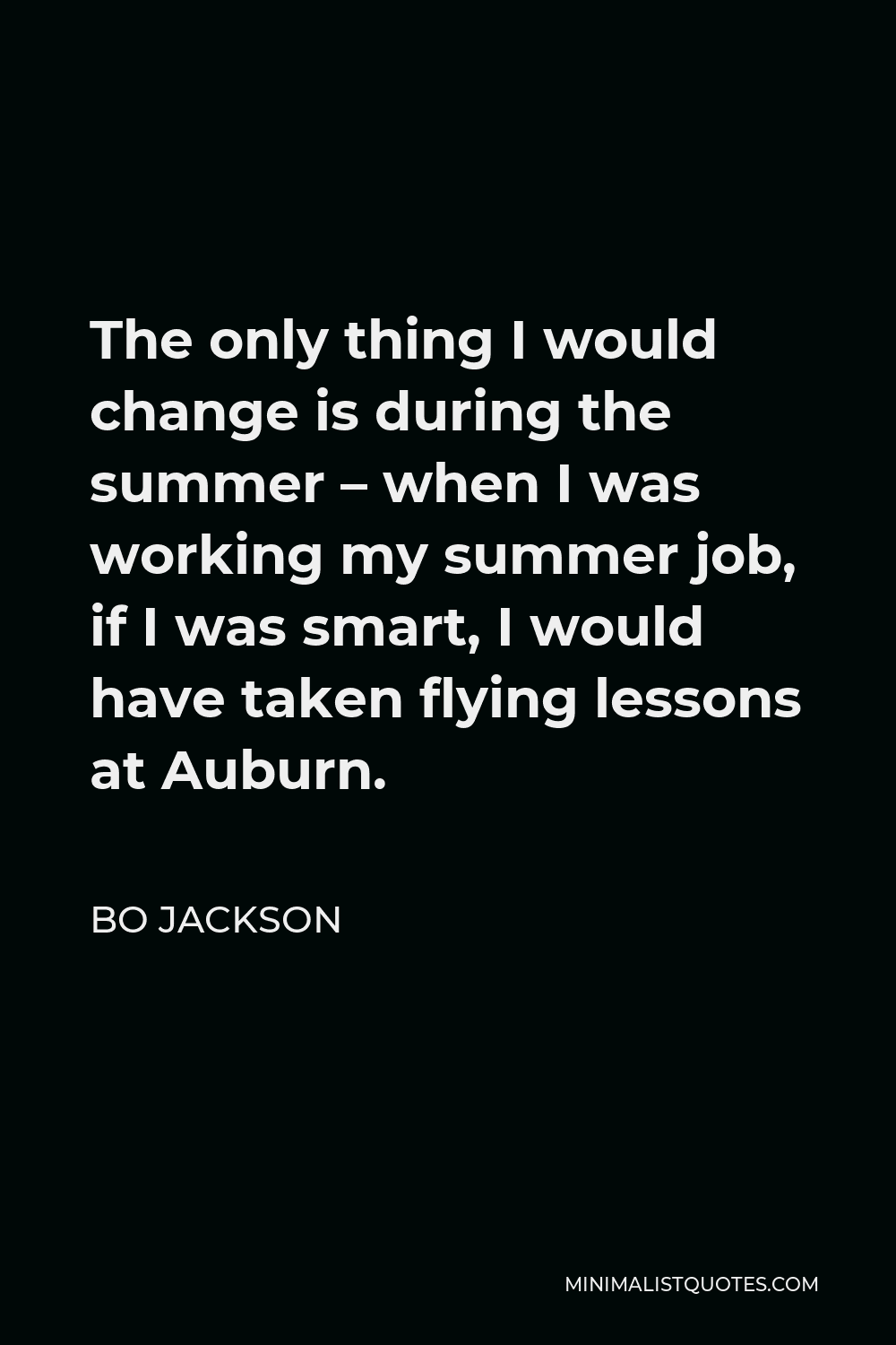 Bo Jackson Quote - The only thing I would change is during the summer – when I was working my summer job, if I was smart, I would have taken flying lessons at Auburn.
