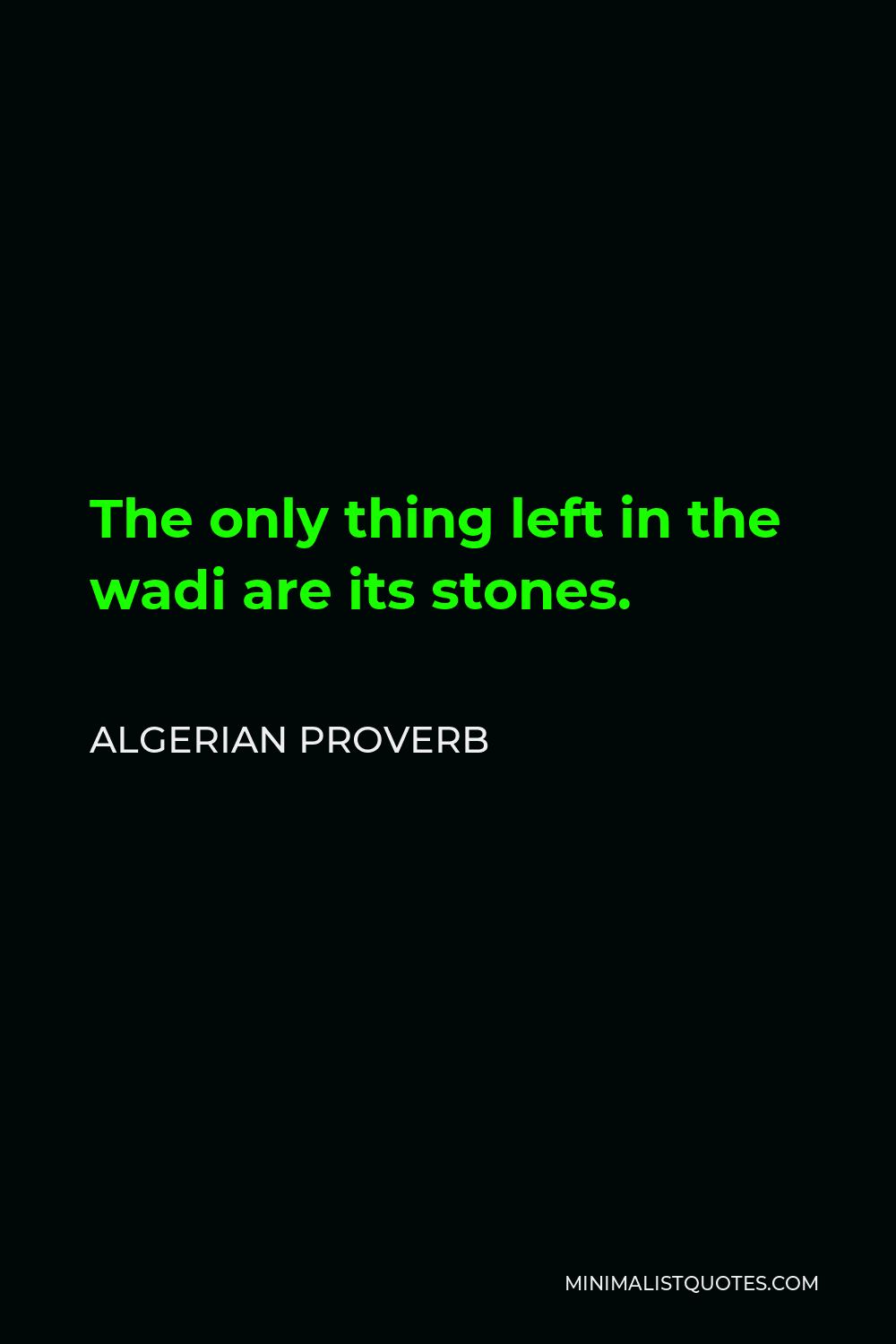 Algerian Proverb Quote - The only thing left in the wadi are its stones.