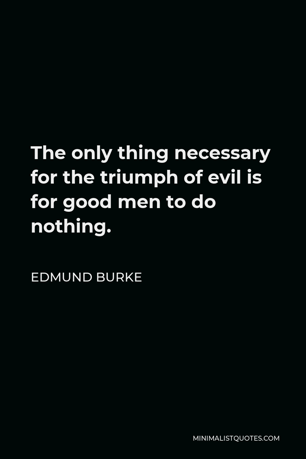 All That Is Required For Evil To Triumph Edmund Burke Quote: The Only Thing Necessary For The Triumph Of Evil Is For  Good Men To Do Nothing.