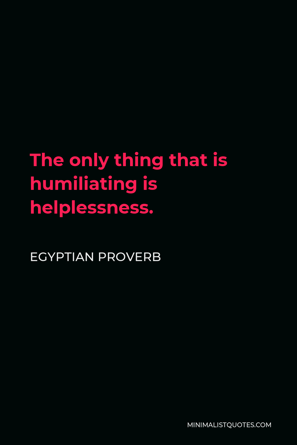Egyptian Proverb Quote - The only thing that is humiliating is helplessness.