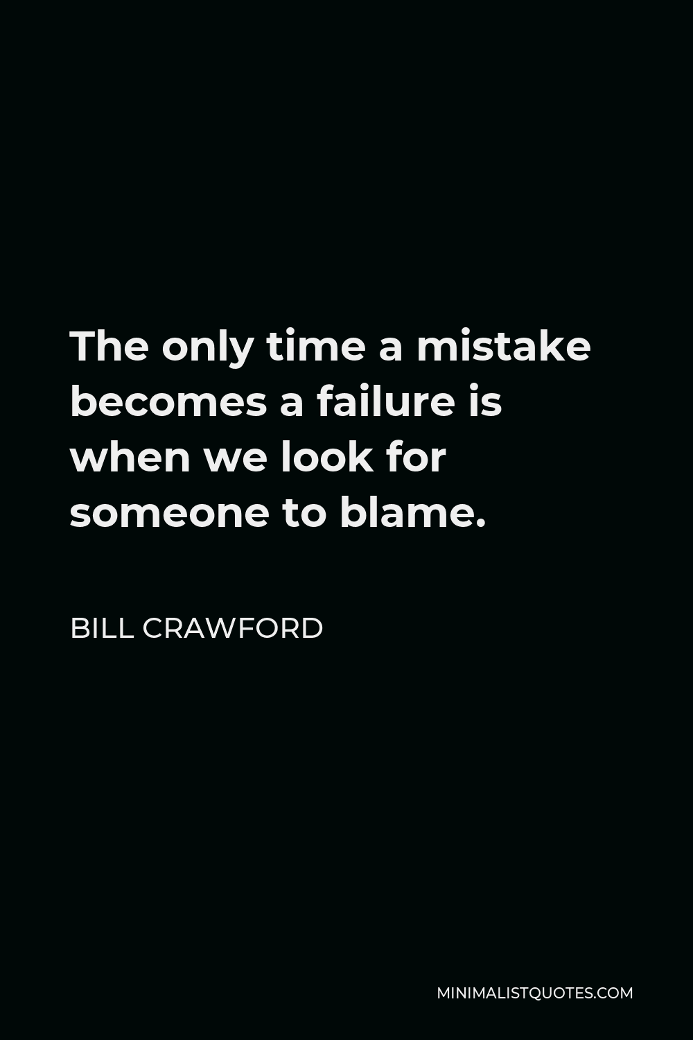 Bill Crawford Quote - The only time a mistake becomes a failure is when we look for someone to blame.