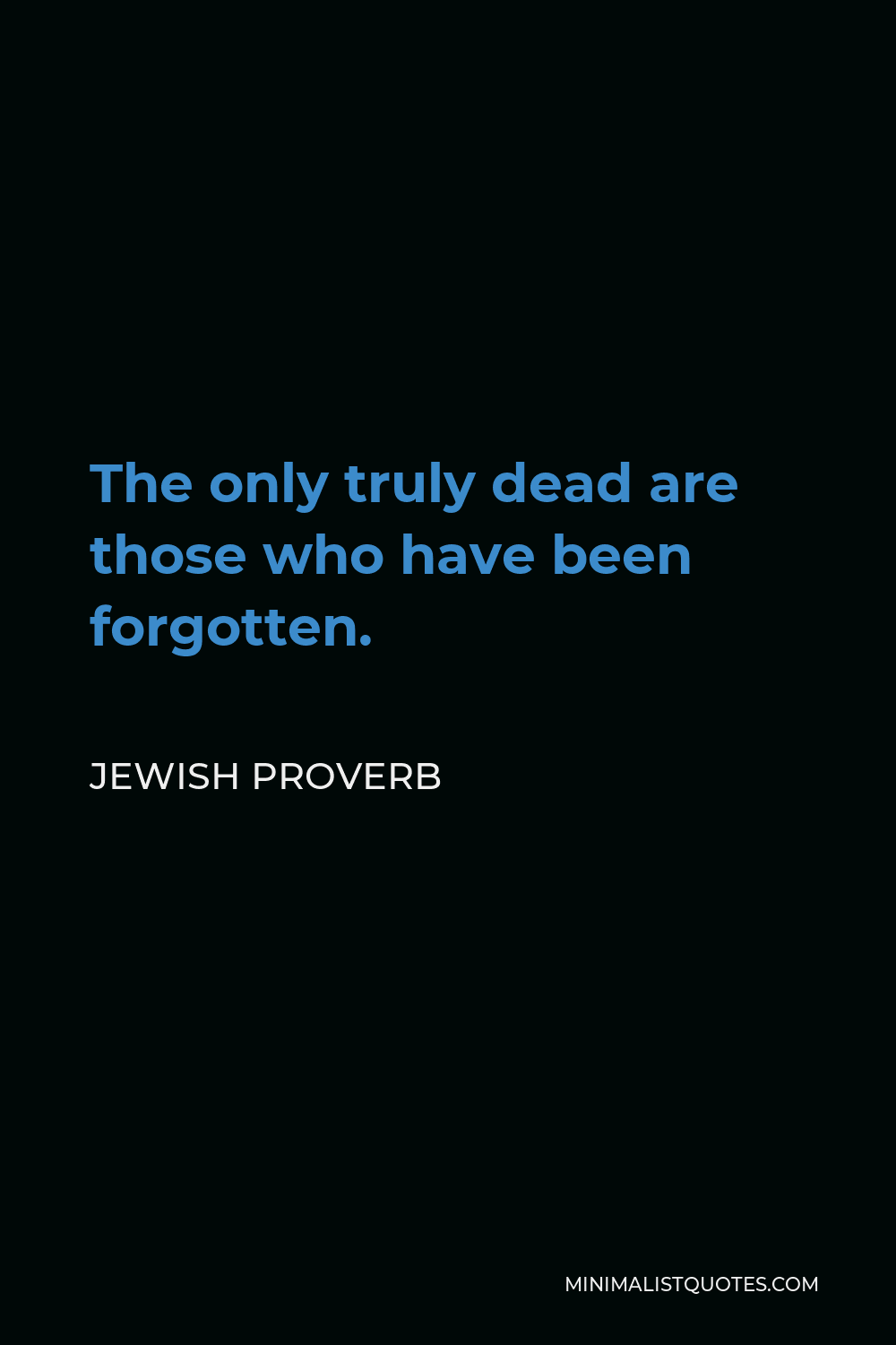 Jewish Proverb Quote - The only truly dead are those who have been forgotten.