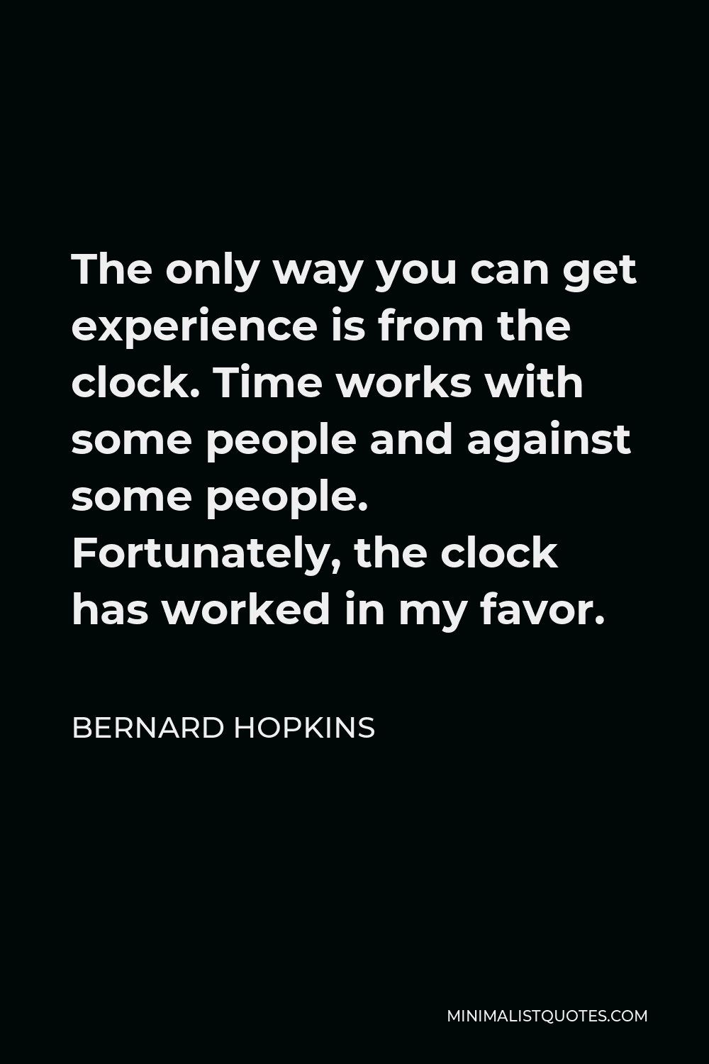 Bernard Hopkins Quote - The only way you can get experience is from the clock. Time works with some people and against some people. Fortunately, the clock has worked in my favor.