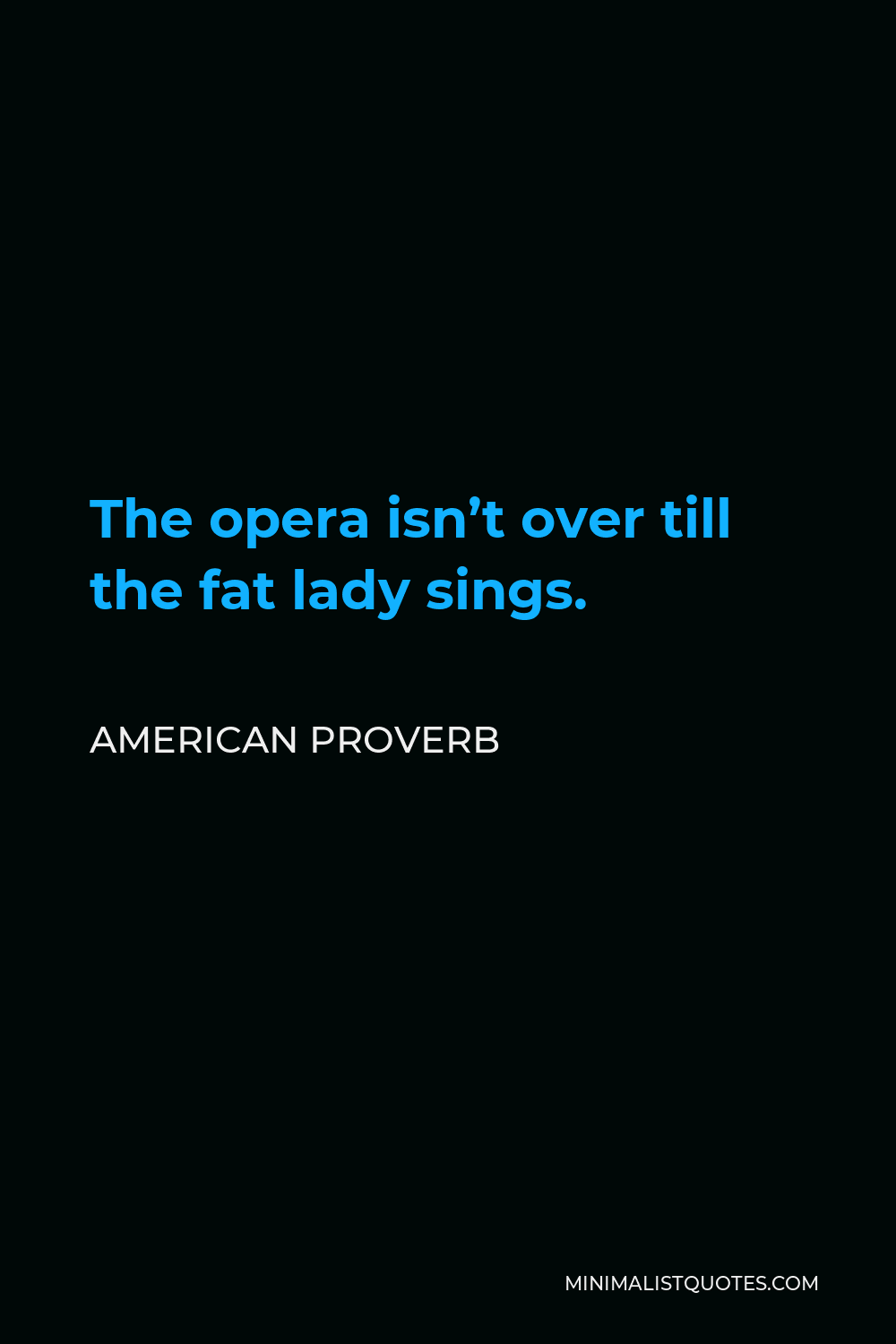 American Proverb Quote - The opera isn’t over till the fat lady sings.