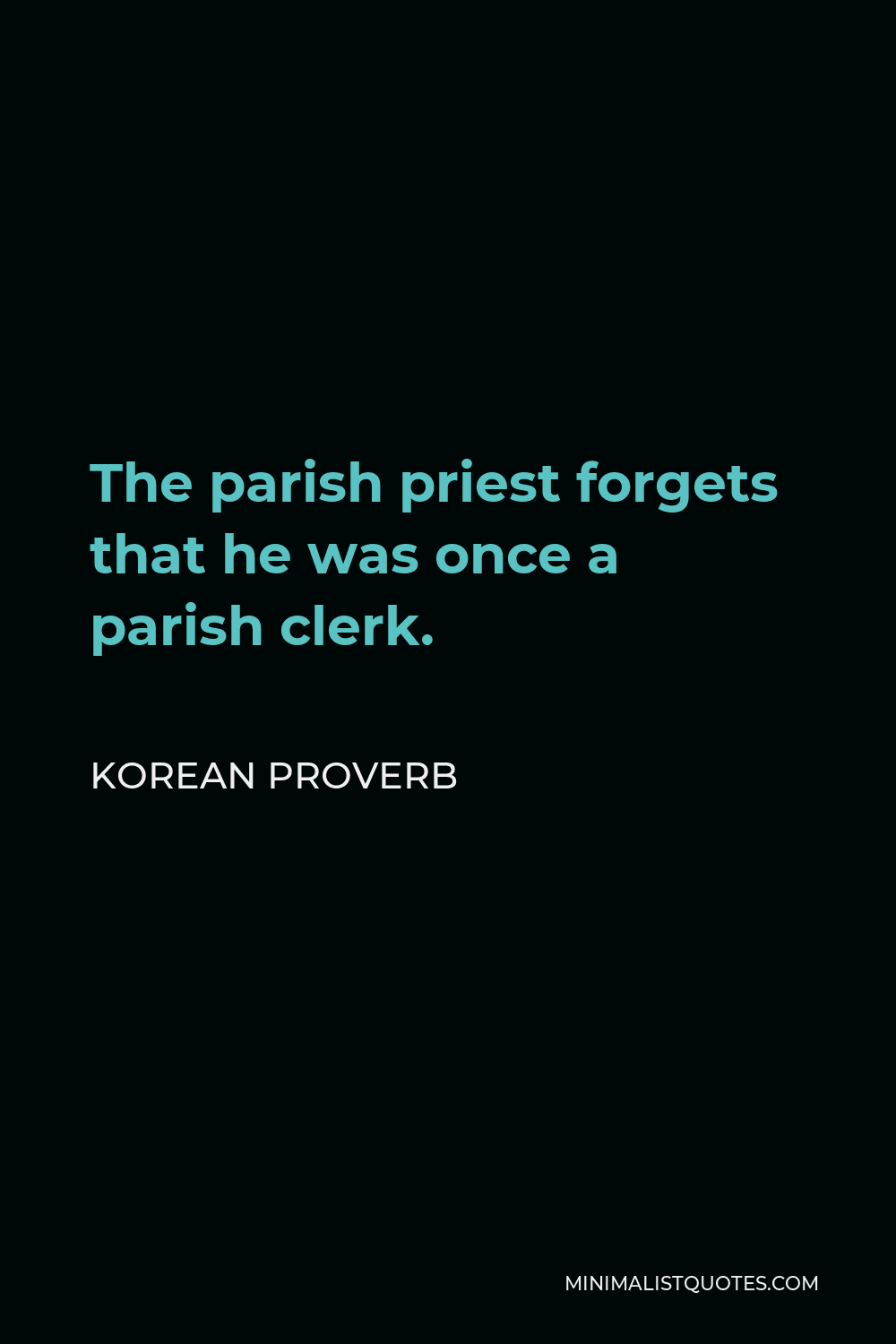 Korean Proverb Quote - The parish priest forgets that he was once a parish clerk.