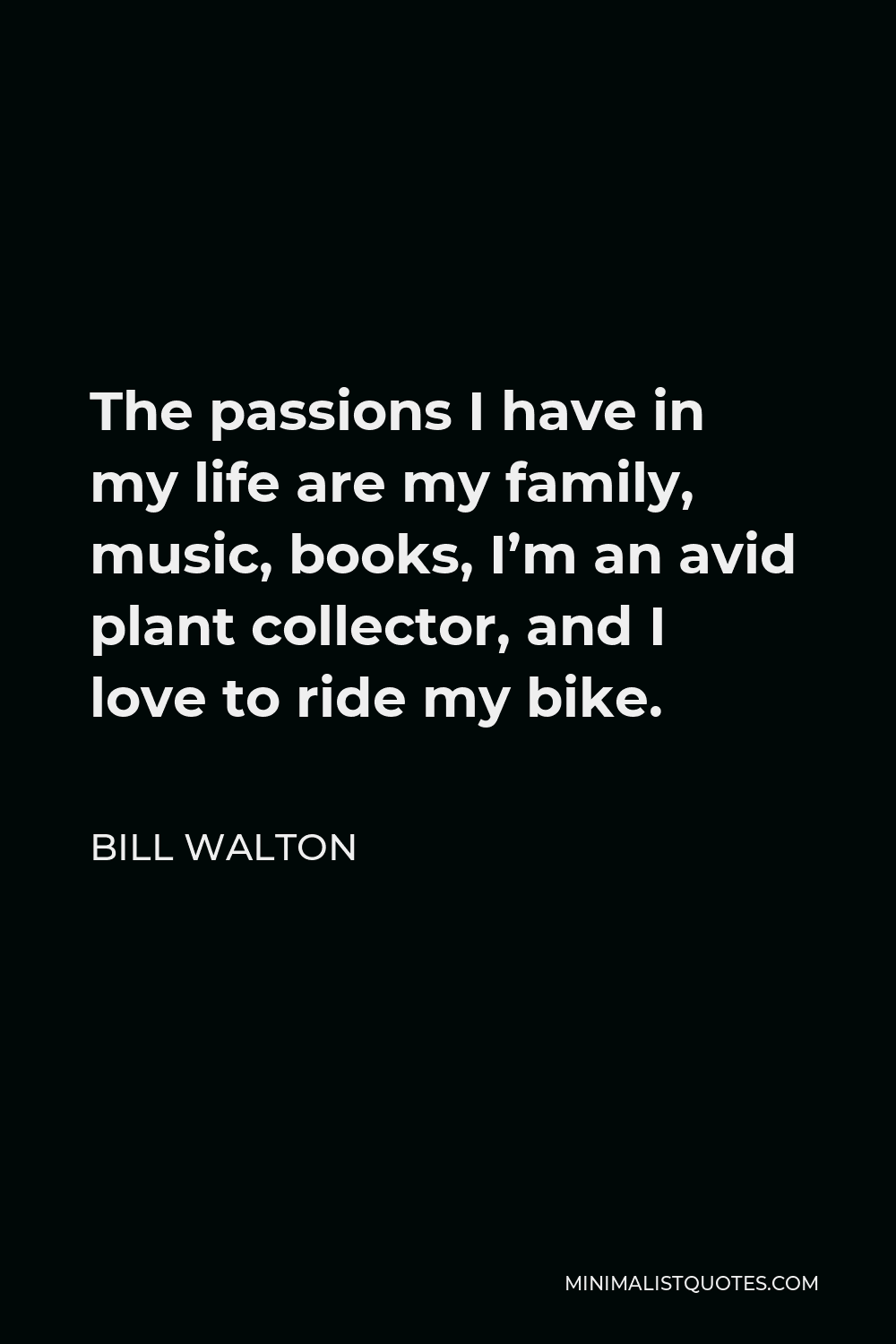 Bill Walton Quote - The passions I have in my life are my family, music, books, I’m an avid plant collector, and I love to ride my bike.
