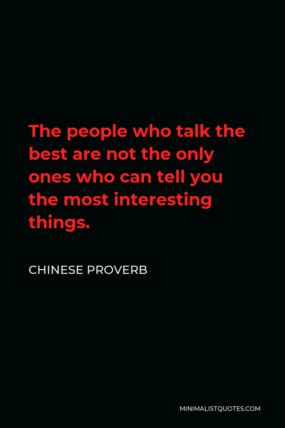 Chinese Proverb Quote - The people who talk the best are not the only ones who can tell you the most interesting things.