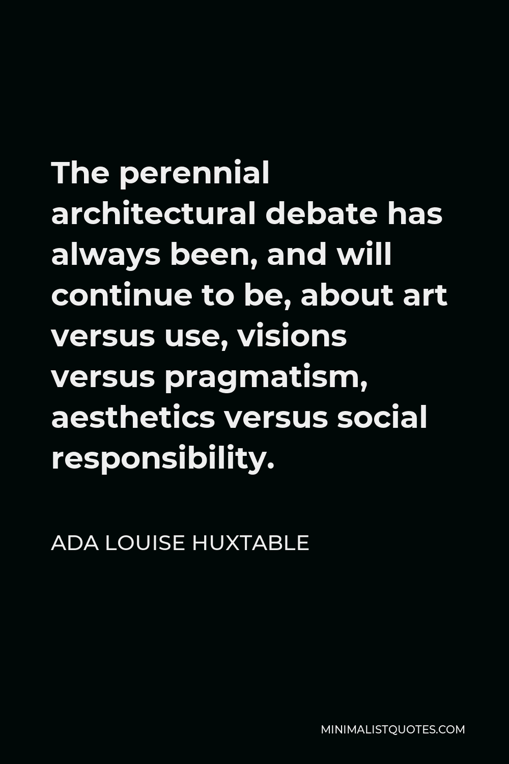 Ada Louise Huxtable Quote - The perennial architectural debate has always been, and will continue to be, about art versus use, visions versus pragmatism, aesthetics versus social responsibility.