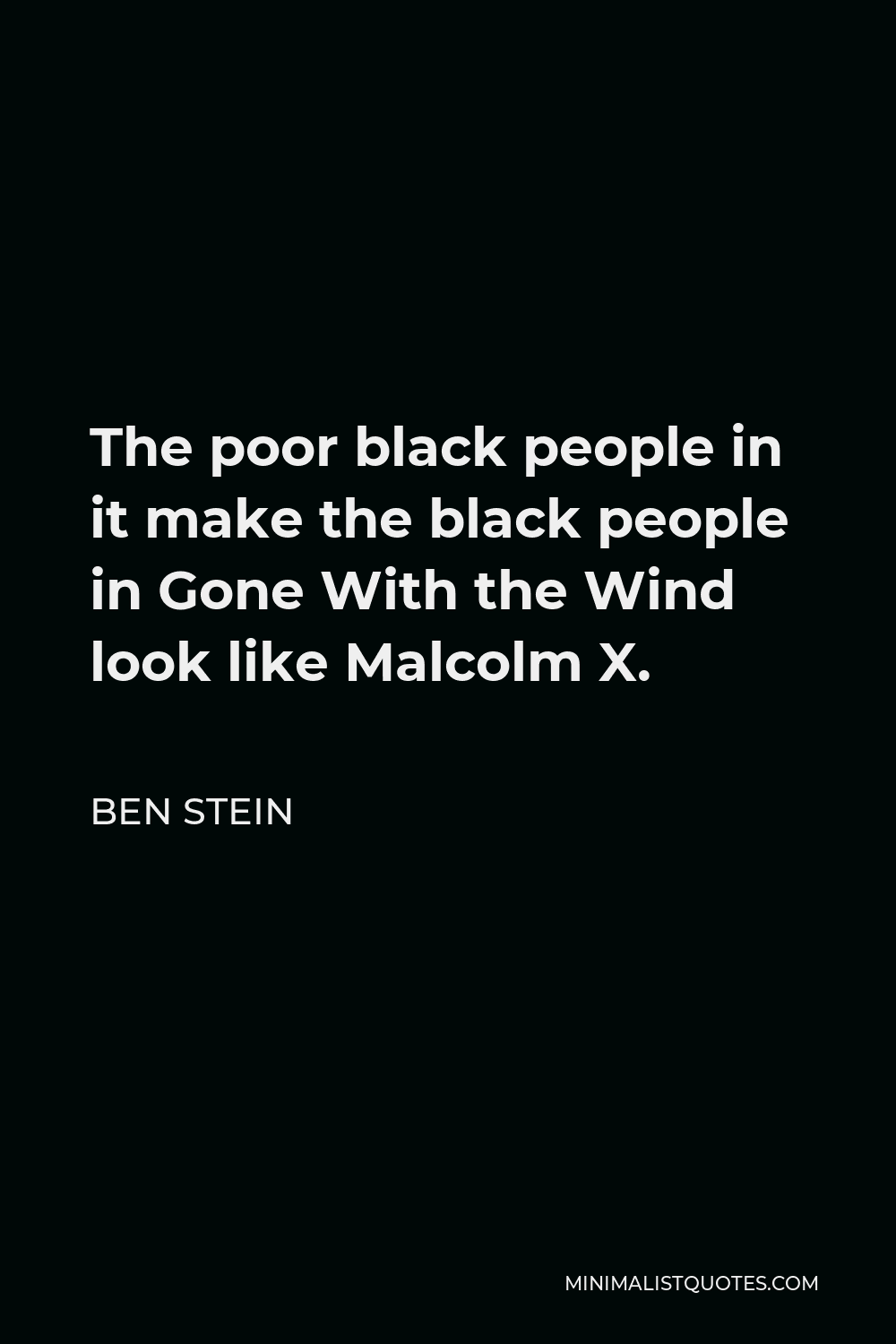 Ben Stein Quote - The poor black people in it make the black people in Gone With the Wind look like Malcolm X.