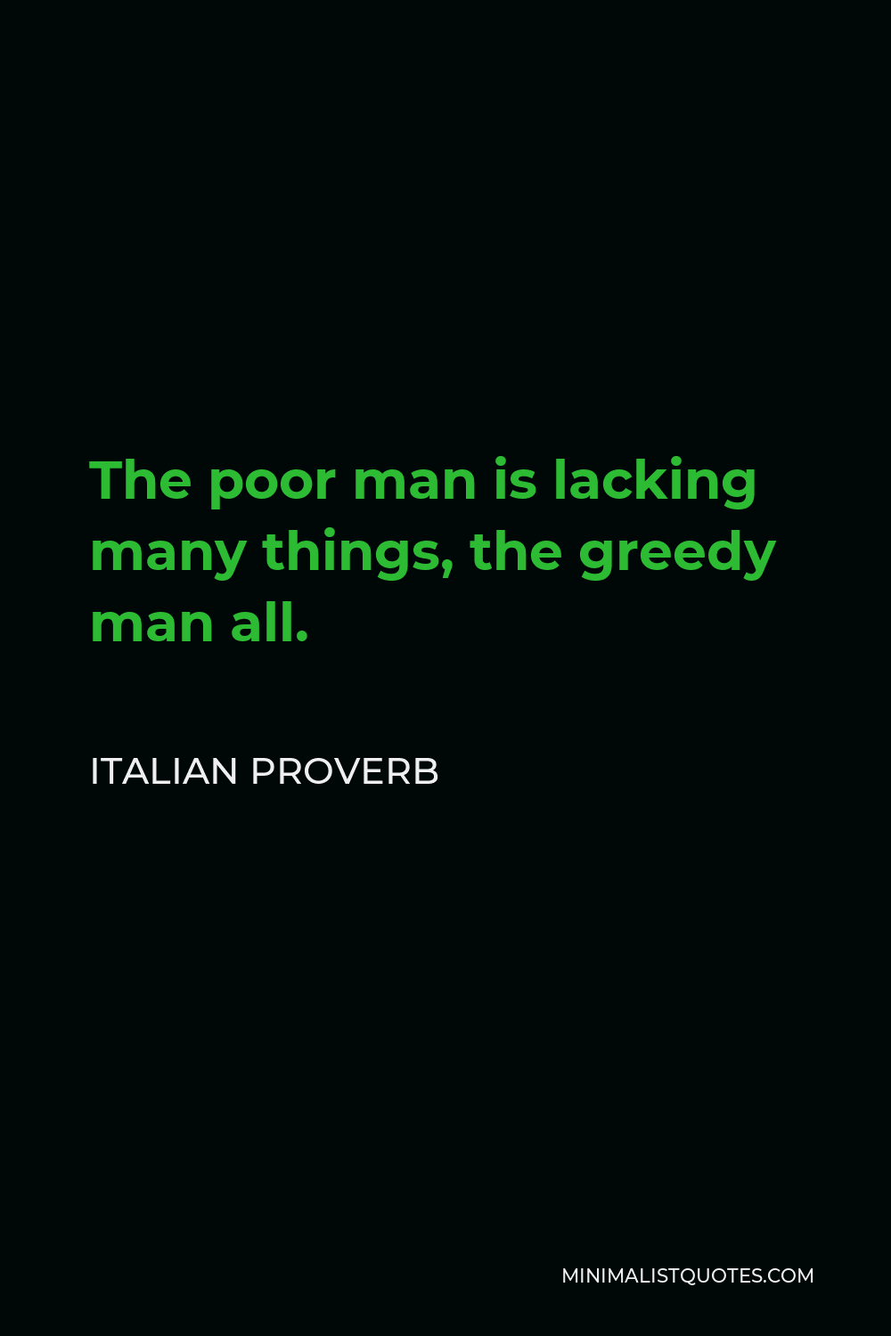 Italian Proverb Quote - The poor man is lacking many things, the greedy man all.