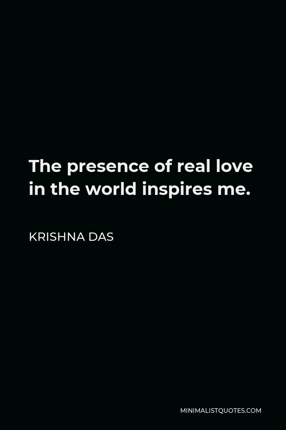 Krishna Das Quote - The presence of real love in the world inspires me.