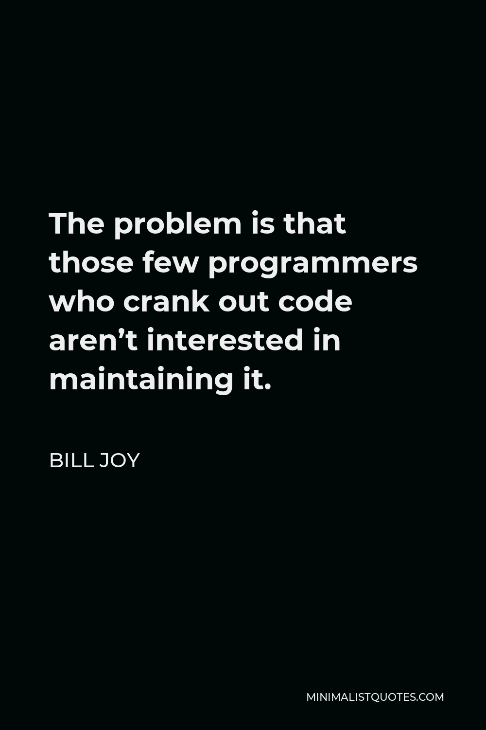Bill Joy Quote - The problem is that those few programmers who crank out code aren’t interested in maintaining it.
