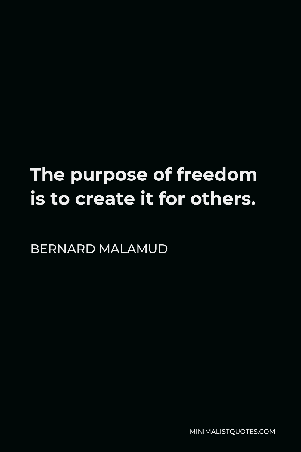 Bernard Malamud Quote - The purpose of freedom is to create it for others.