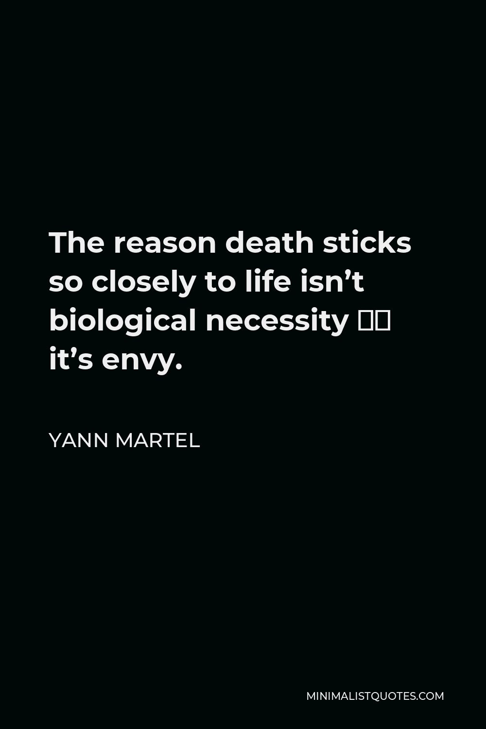 Yann Martel Quote - The reason death sticks so closely to life isn’t biological necessity – it’s envy.
