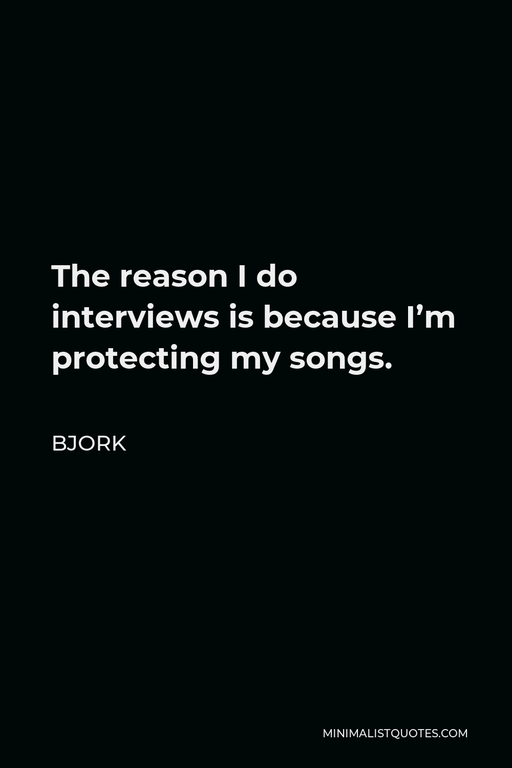 Bjork Quote - The reason I do interviews is because I’m protecting my songs.