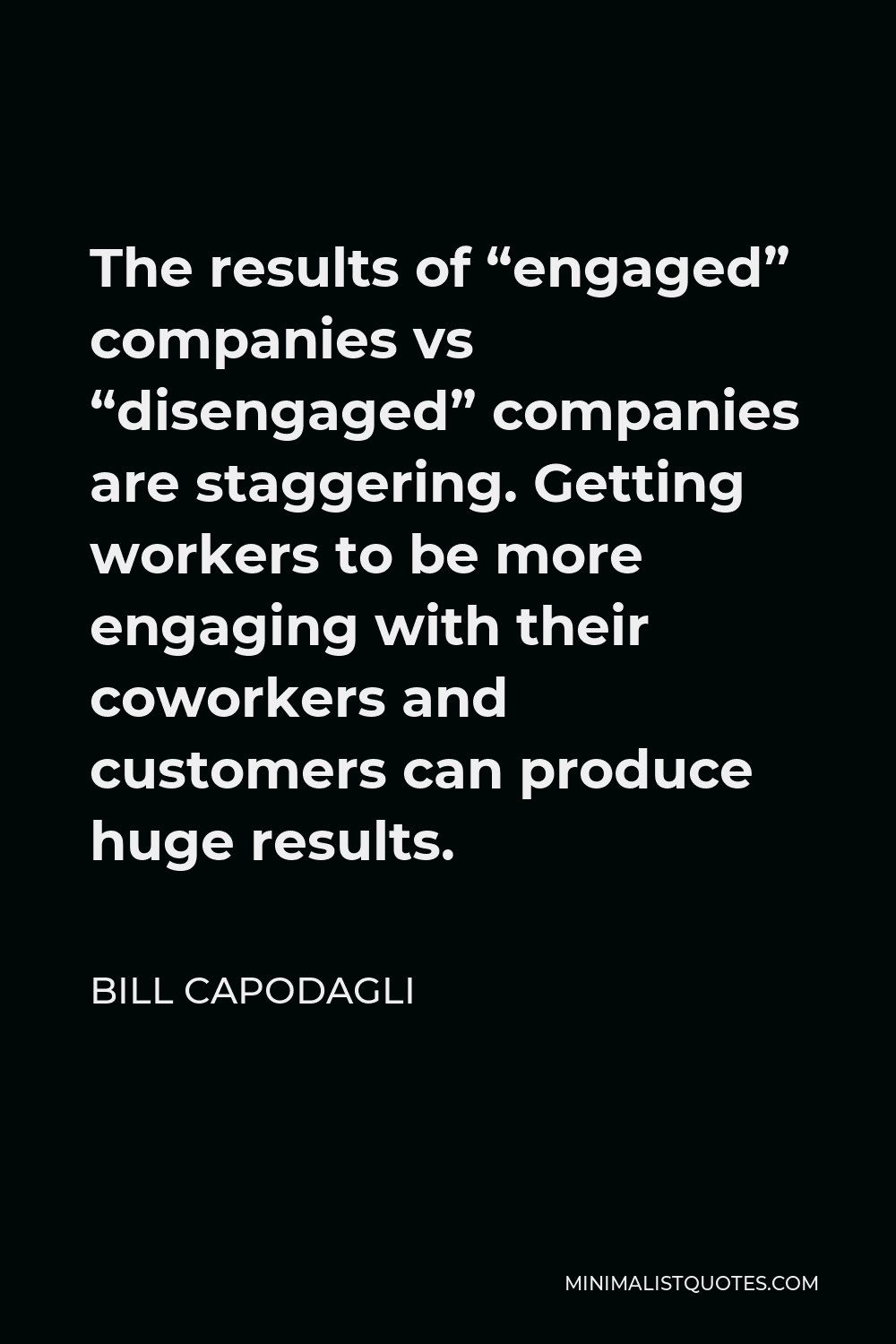 Bill Capodagli Quote - The results of “engaged” companies vs “disengaged” companies are staggering. Getting workers to be more engaging with their coworkers and customers can produce huge results.