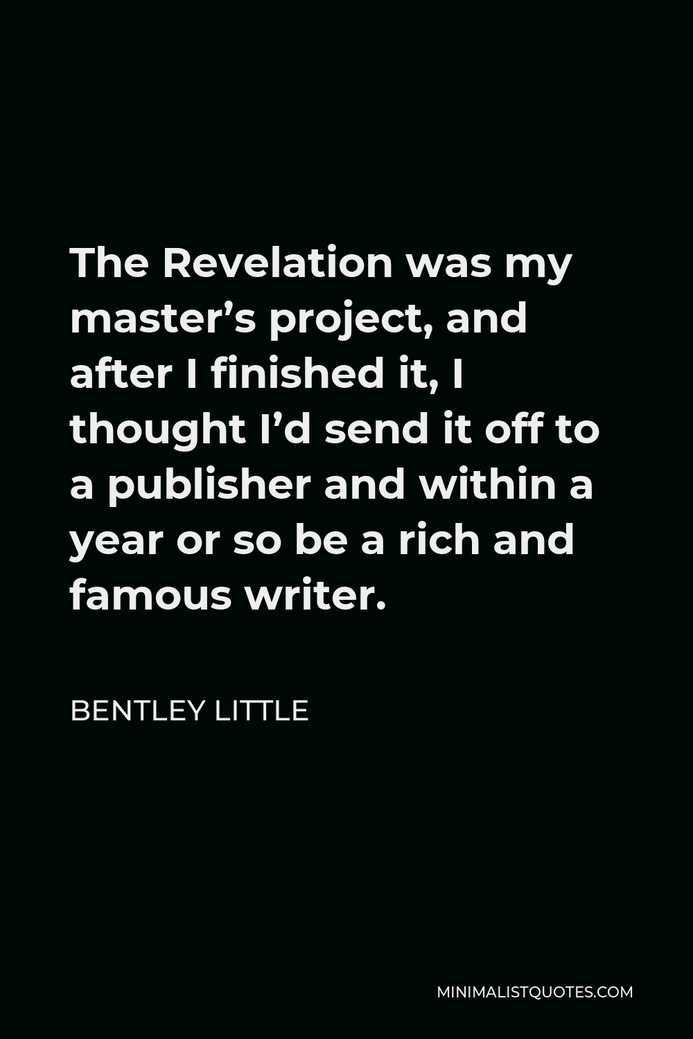 Bentley Little Quote - The Revelation was my master’s project, and after I finished it, I thought I’d send it off to a publisher and within a year or so be a rich and famous writer.