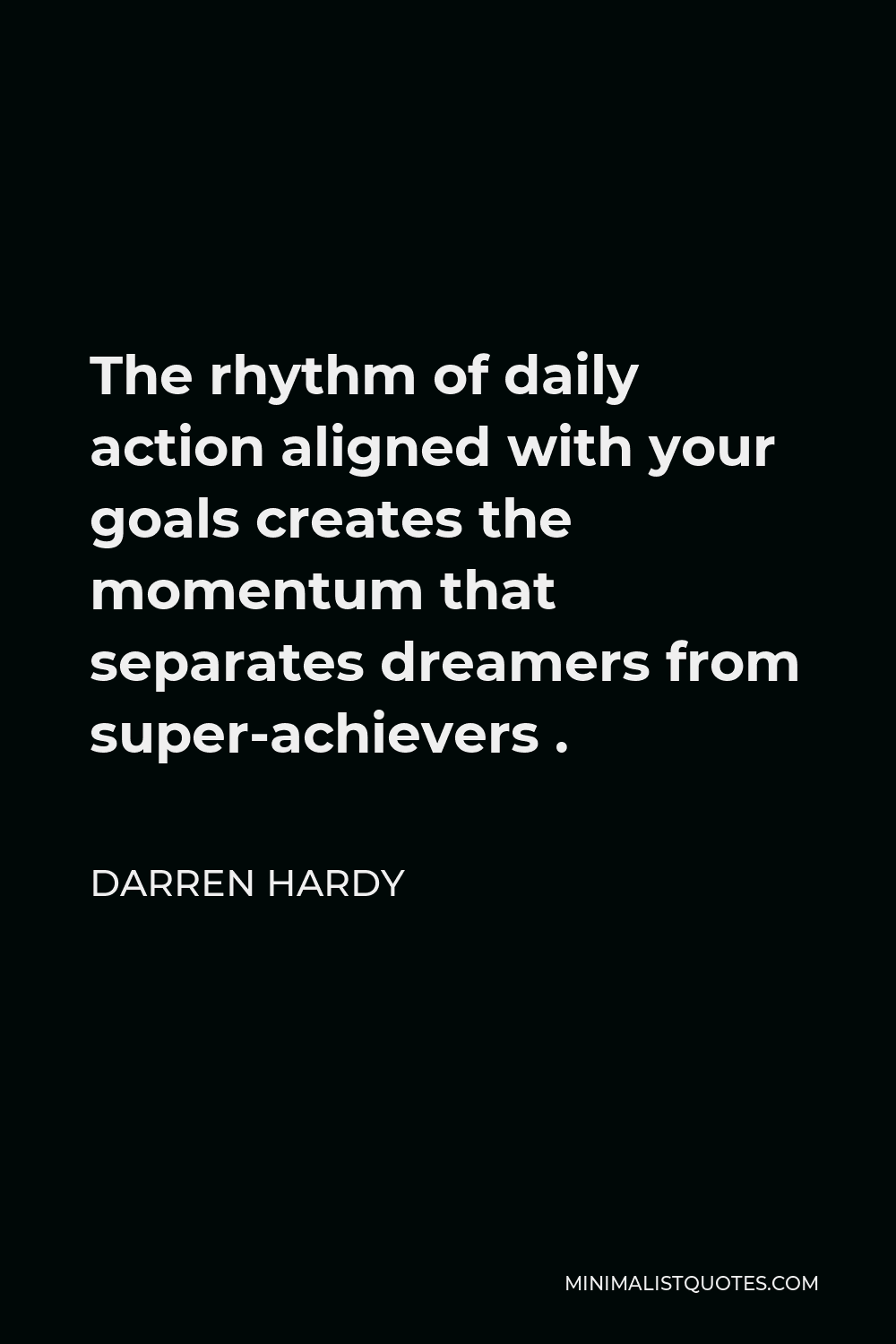 Darren Hardy Quote - The rhythm of daily action aligned with your goals creates the momentum that separates dreamers from super-achievers .