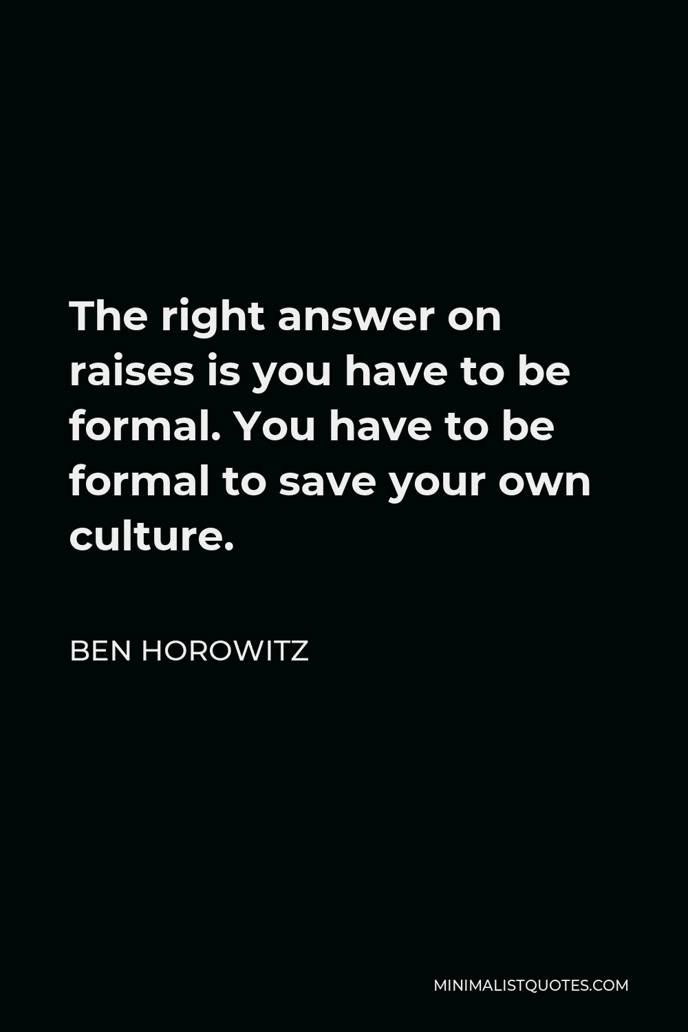 Ben Horowitz Quote - The right answer on raises is you have to be formal. You have to be formal to save your own culture.