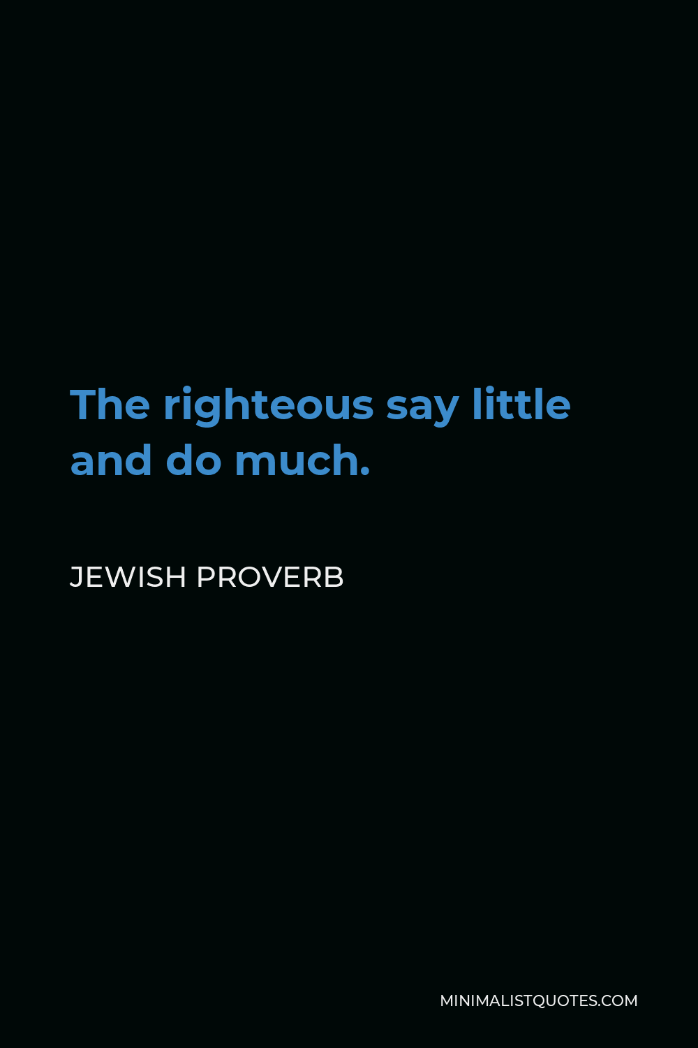 Jewish Proverb Quote - The righteous say little and do much.