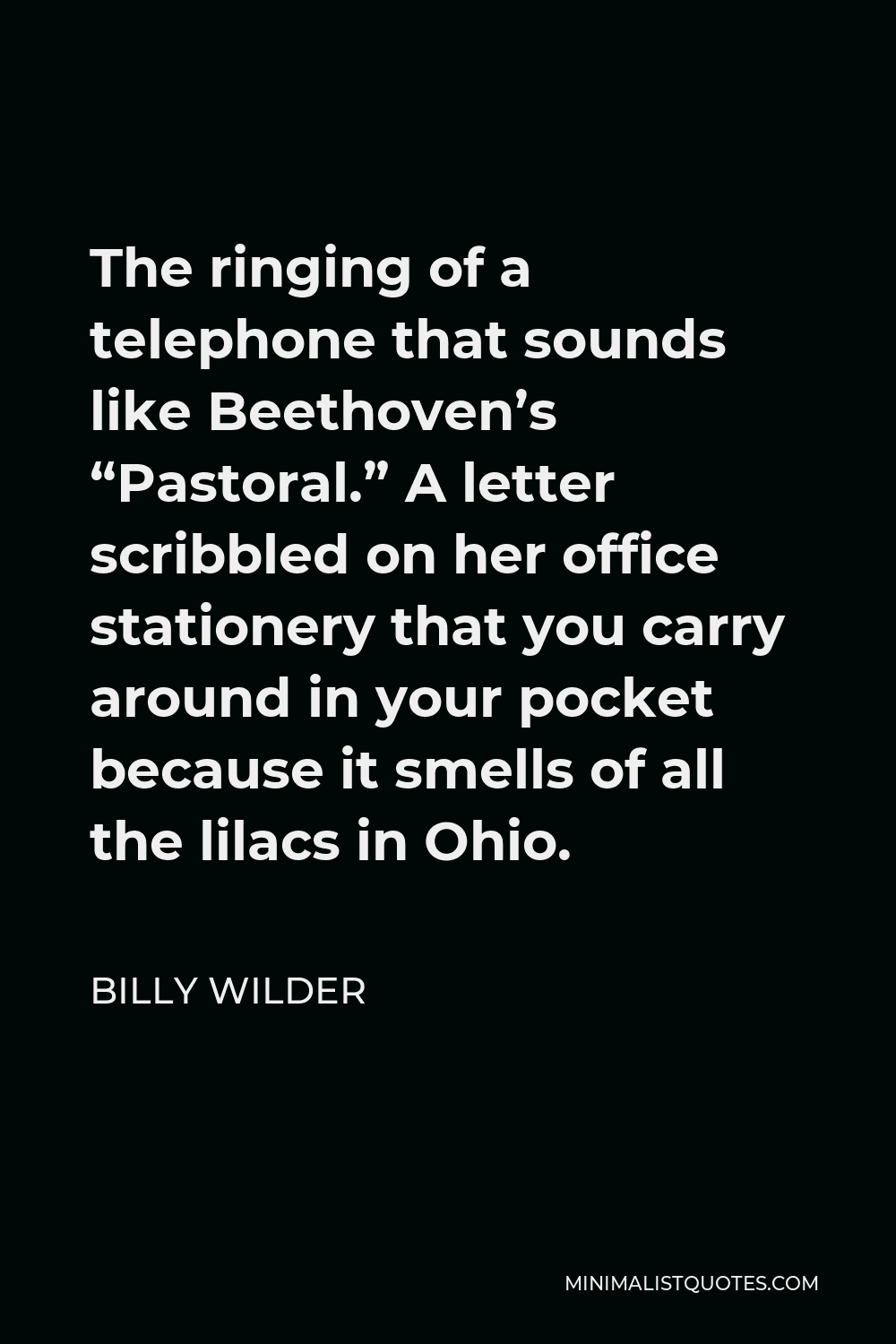Billy Wilder Quote - The ringing of a telephone that sounds like Beethoven’s “Pastoral.” A letter scribbled on her office stationery that you carry around in your pocket because it smells of all the lilacs in Ohio.
