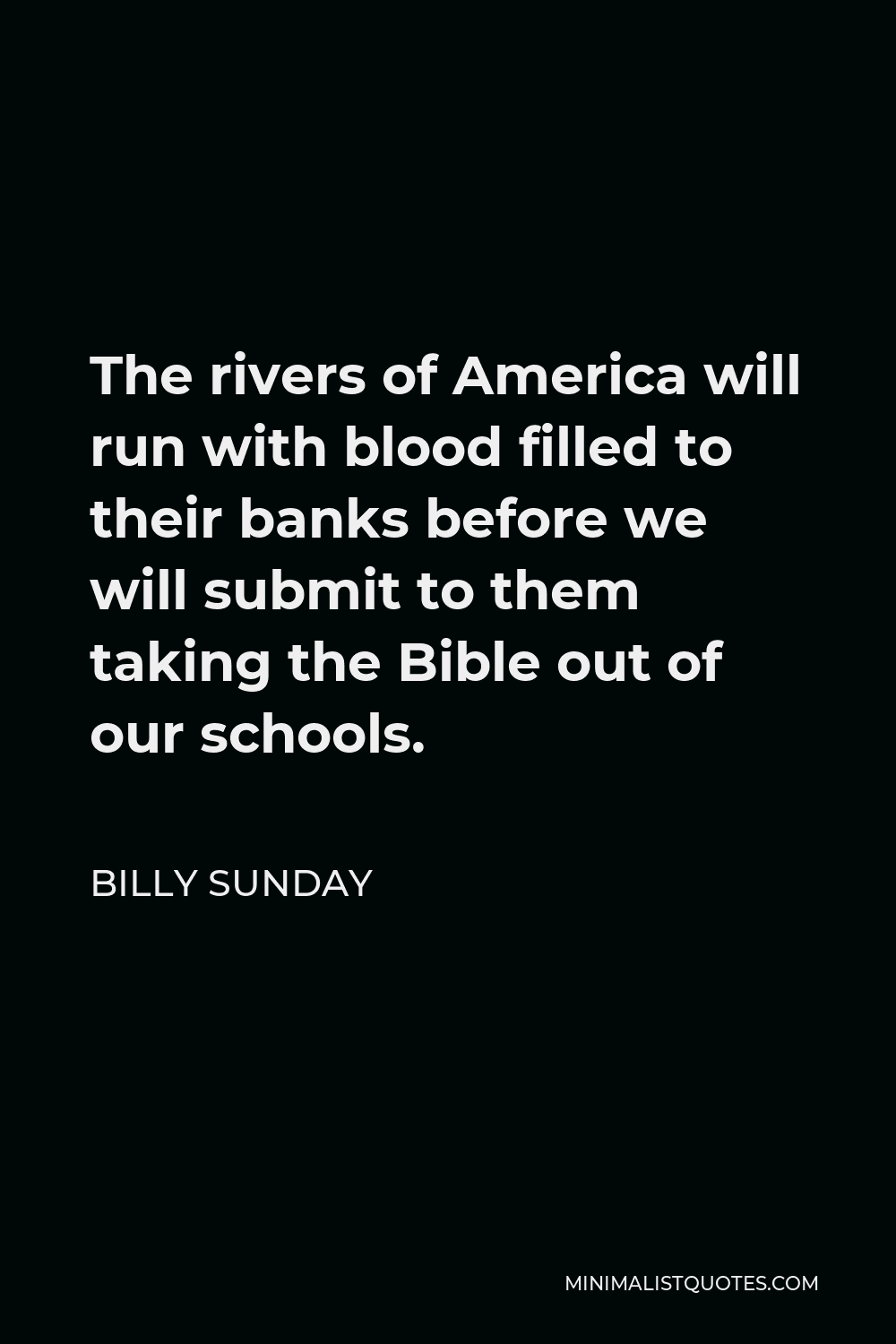Billy Sunday Quote - The rivers of America will run with blood filled to their banks before we will submit to them taking the Bible out of our schools.