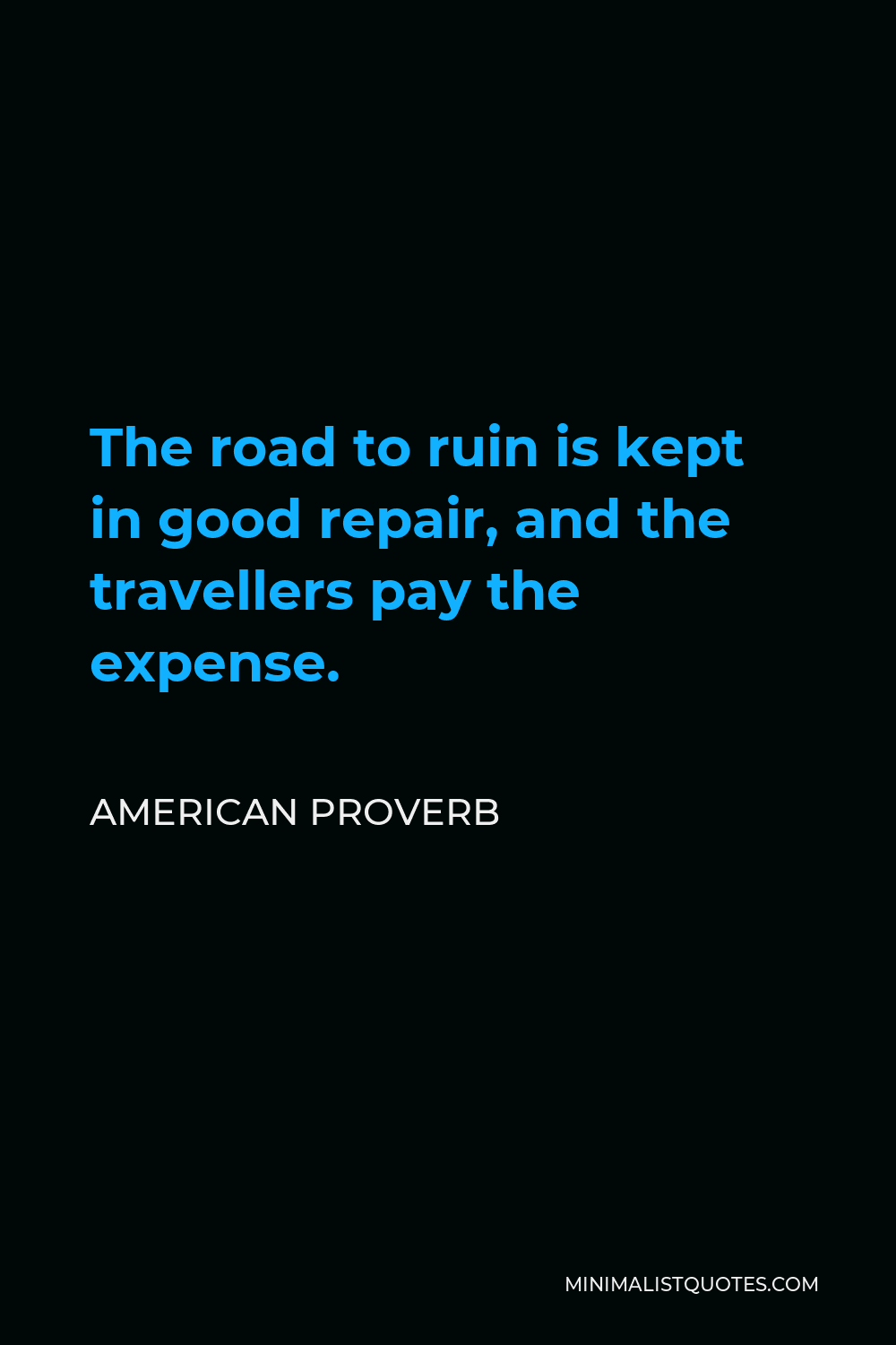 American Proverb Quote - The road to ruin is kept in good repair, and the travellers pay the expense.