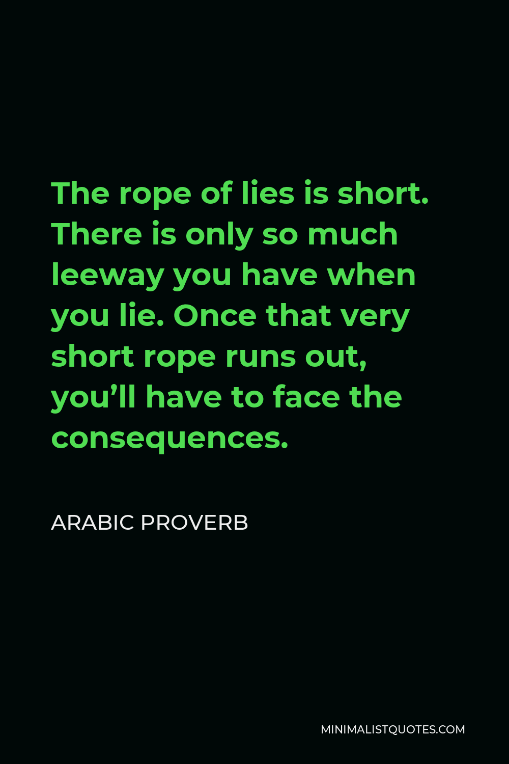 Arabic Proverb Quote - The rope of lies is short. There is only so much leeway you have when you lie. Once that very short rope runs out, you’ll have to face the consequences.