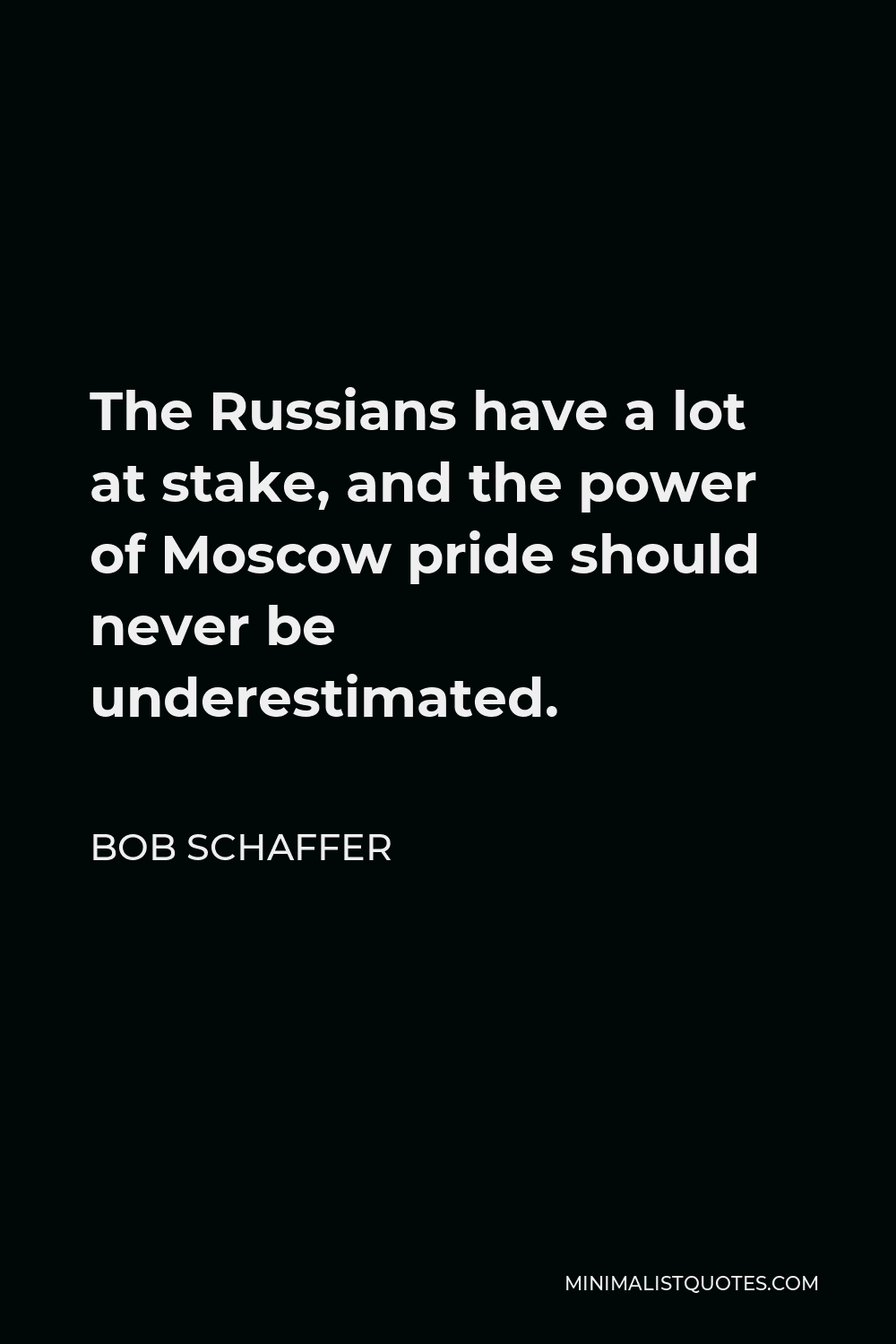 Bob Schaffer Quote - The Russians have a lot at stake, and the power of Moscow pride should never be underestimated.
