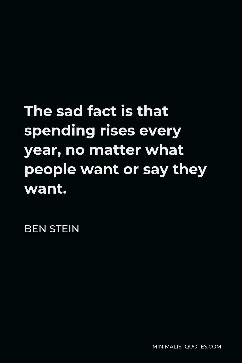 Ben Stein Quote - The sad fact is that spending rises every year, no matter what people want or say they want.