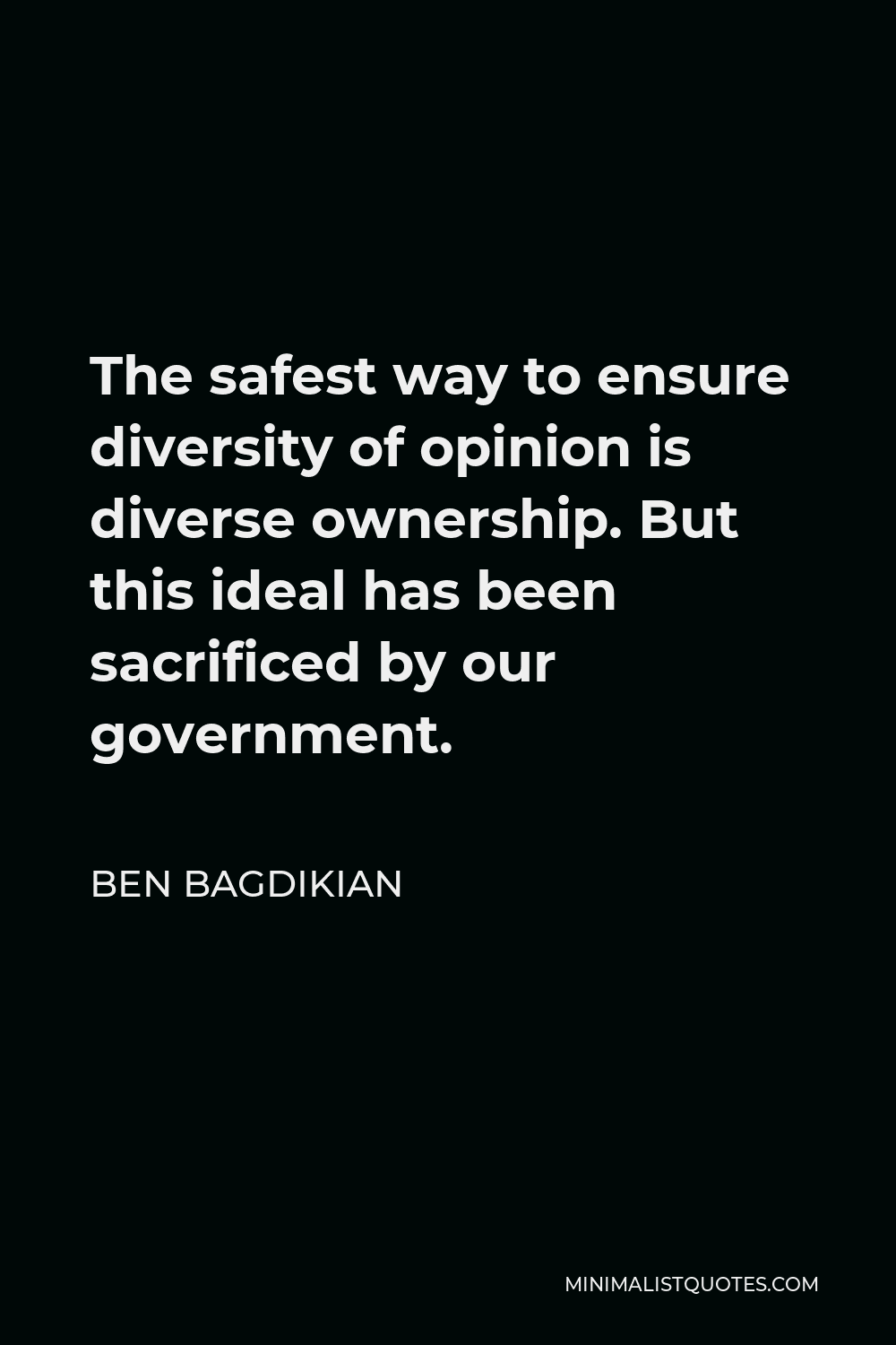 Ben Bagdikian Quote - The safest way to ensure diversity of opinion is diverse ownership. But this ideal has been sacrificed by our government.
