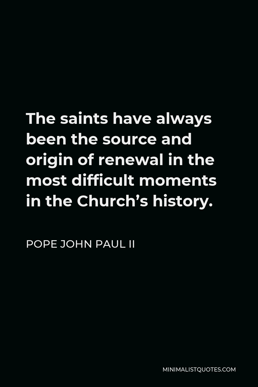 Pope John Paul II Quote - The saints have always been the source and origin of renewal in the most difficult moments in the Church’s history.
