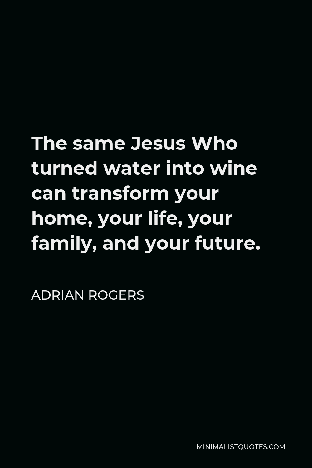 Adrian Rogers Quote - The same Jesus Who turned water into wine can transform your home, your life, your family, and your future.
